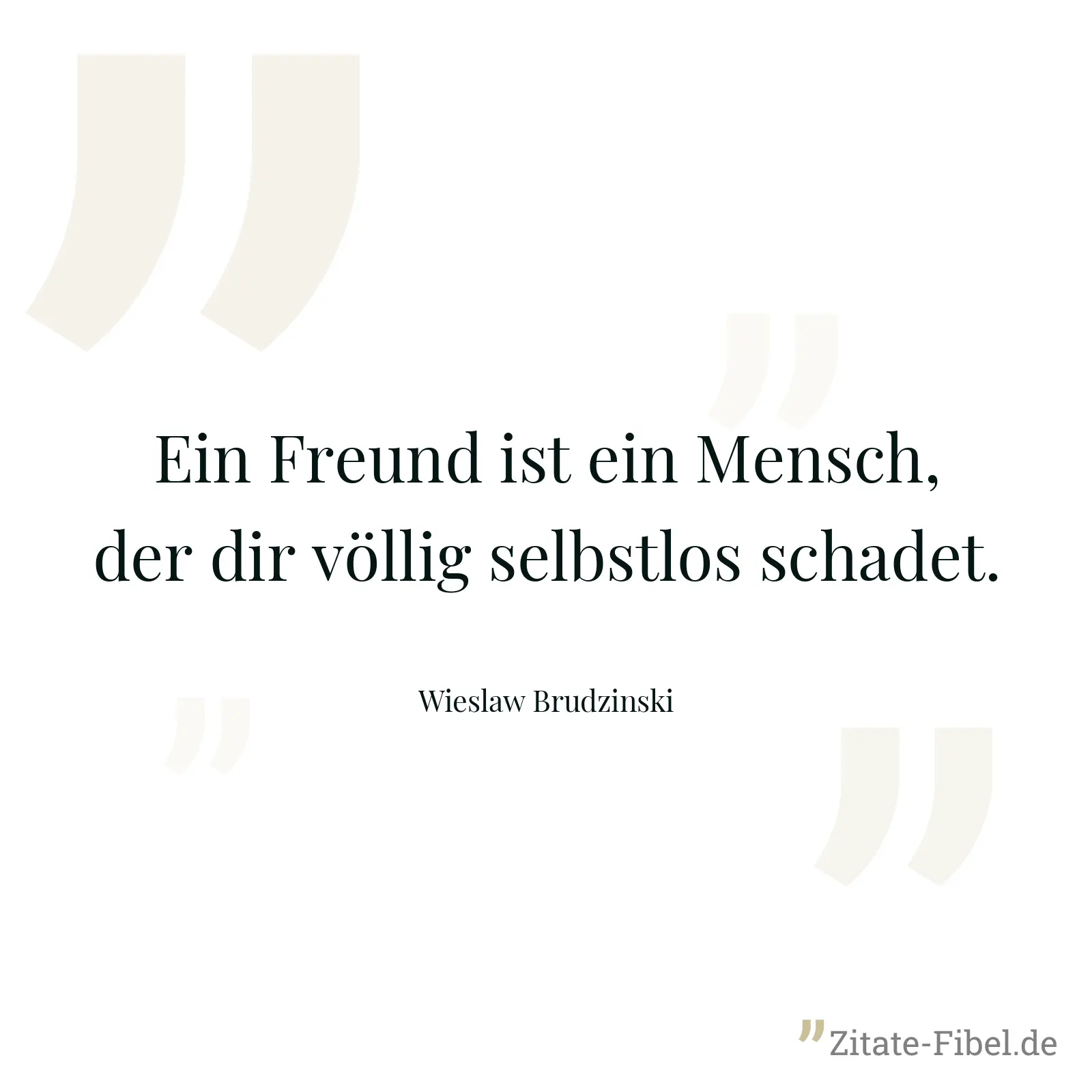 Ein Freund ist ein Mensch, der dir völlig selbstlos schadet. - Wieslaw Brudzinski
