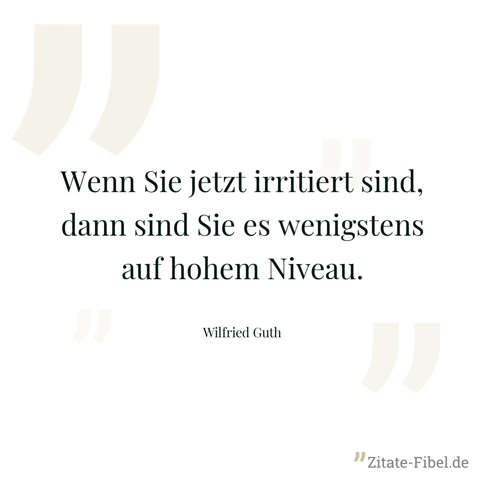 Wenn Sie jetzt irritiert sind, dann sind Sie es wenigstens auf hohem Niveau. - Wilfried Guth