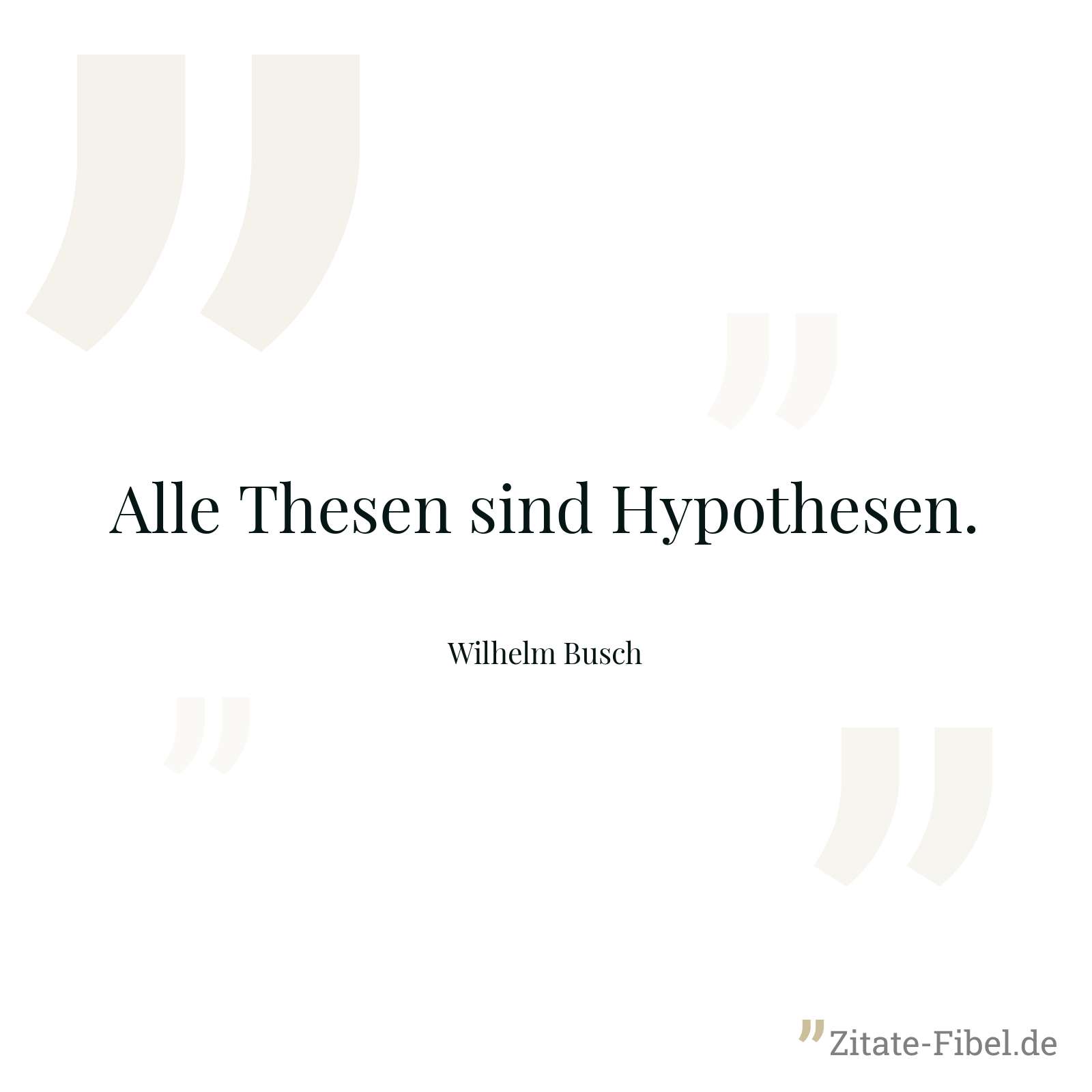 Alle Thesen sind Hypothesen. - Wilhelm Busch