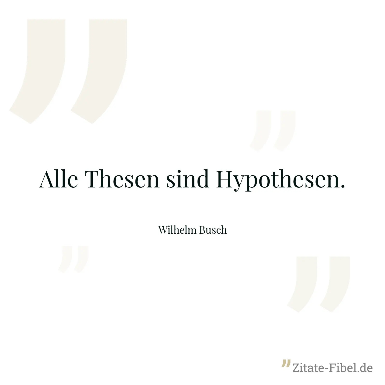 Alle Thesen sind Hypothesen. - Wilhelm Busch