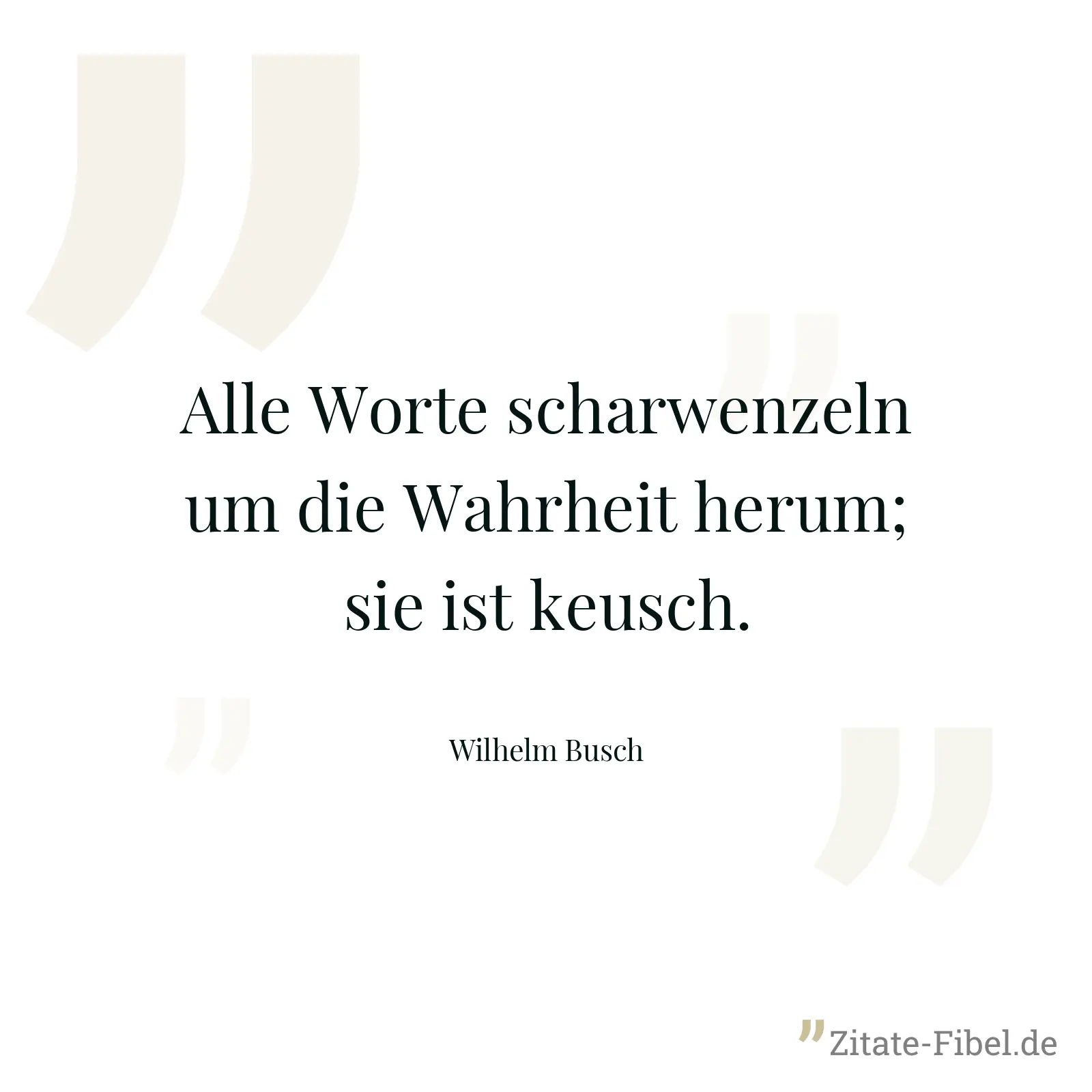 Alle Worte scharwenzeln um die Wahrheit herum; sie ist keusch. - Wilhelm Busch
