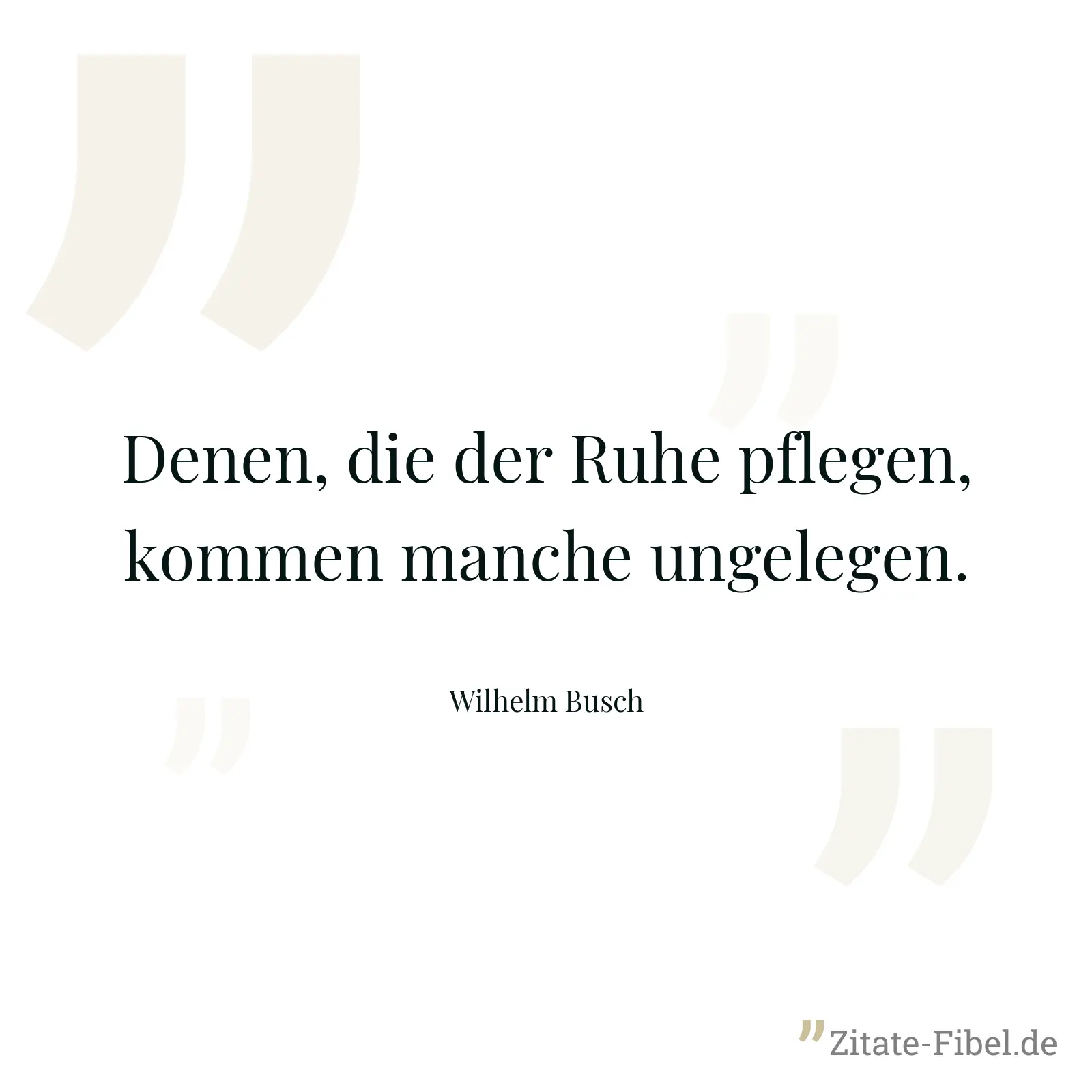 Denen, die der Ruhe pflegen, kommen manche ungelegen. - Wilhelm Busch