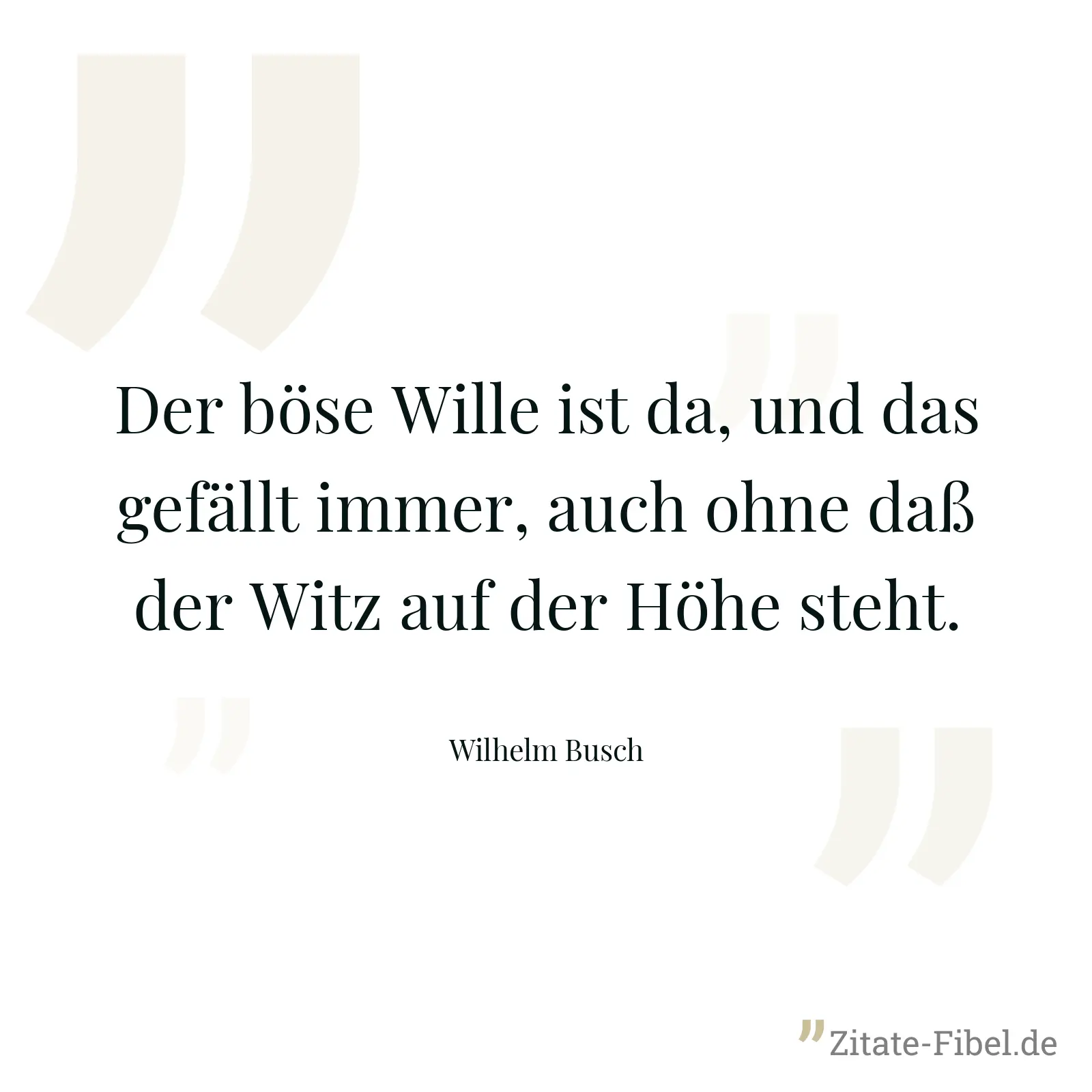 Der böse Wille ist da, und das gefällt immer, auch ohne daß der Witz auf der Höhe steht. - Wilhelm Busch