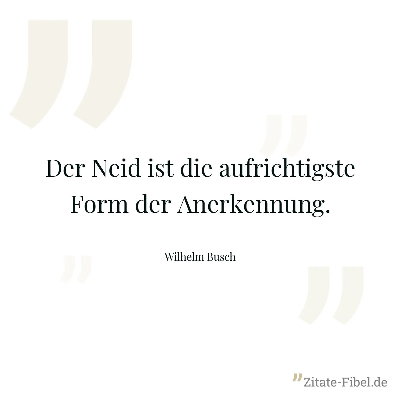 Der Neid ist die aufrichtigste Form der Anerkennung. - Wilhelm Busch