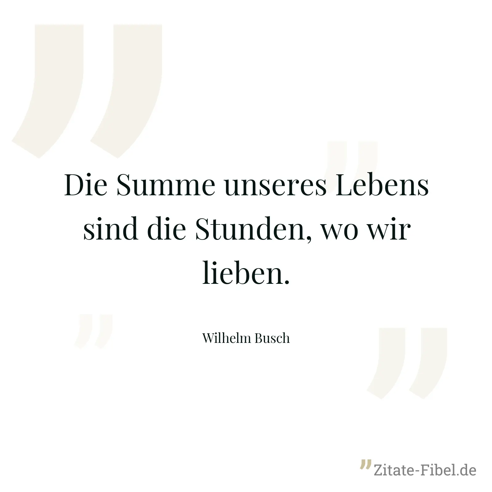 Die Summe unseres Lebens sind die Stunden, wo wir lieben. - Wilhelm Busch