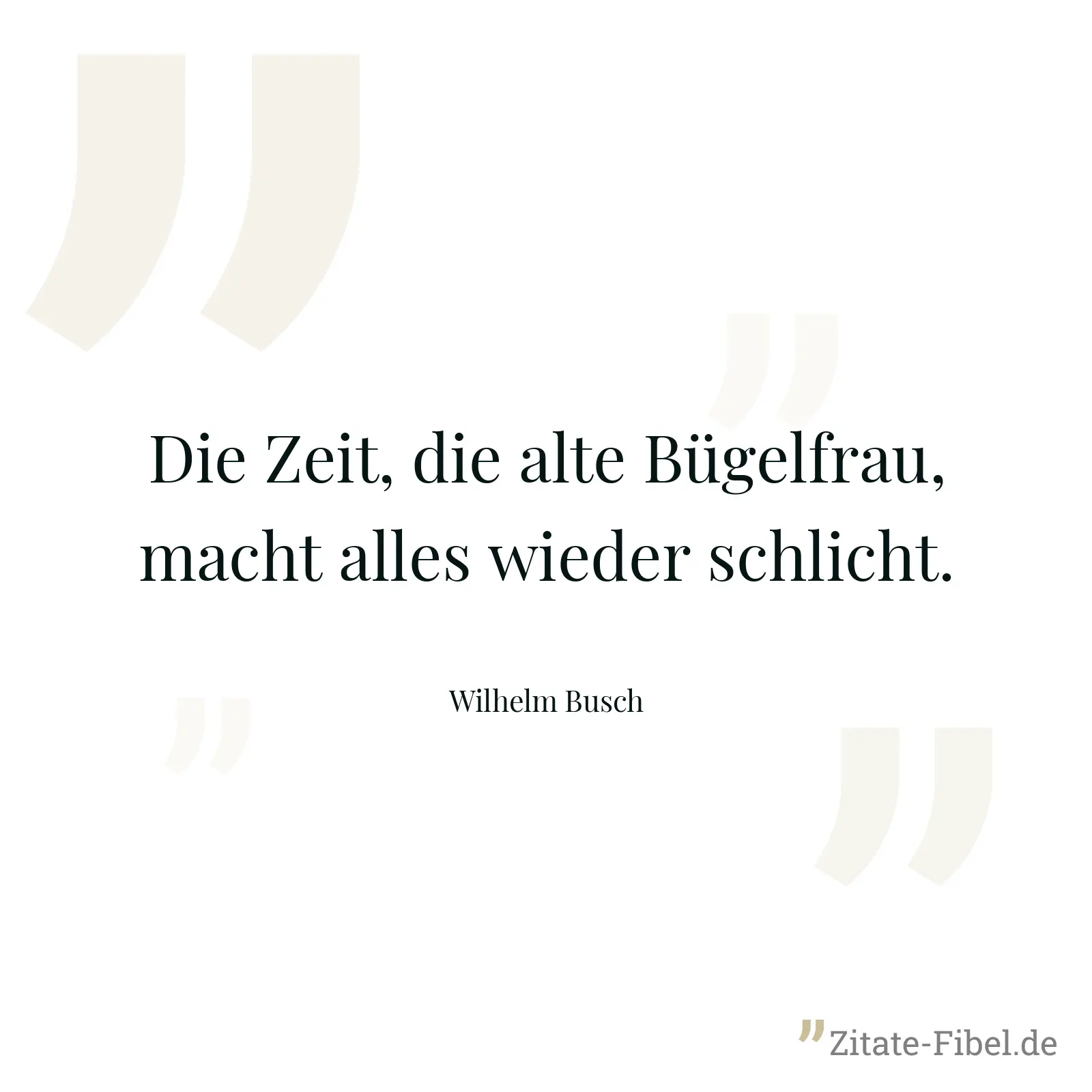 Die Zeit, die alte Bügelfrau, macht alles wieder schlicht. - Wilhelm Busch