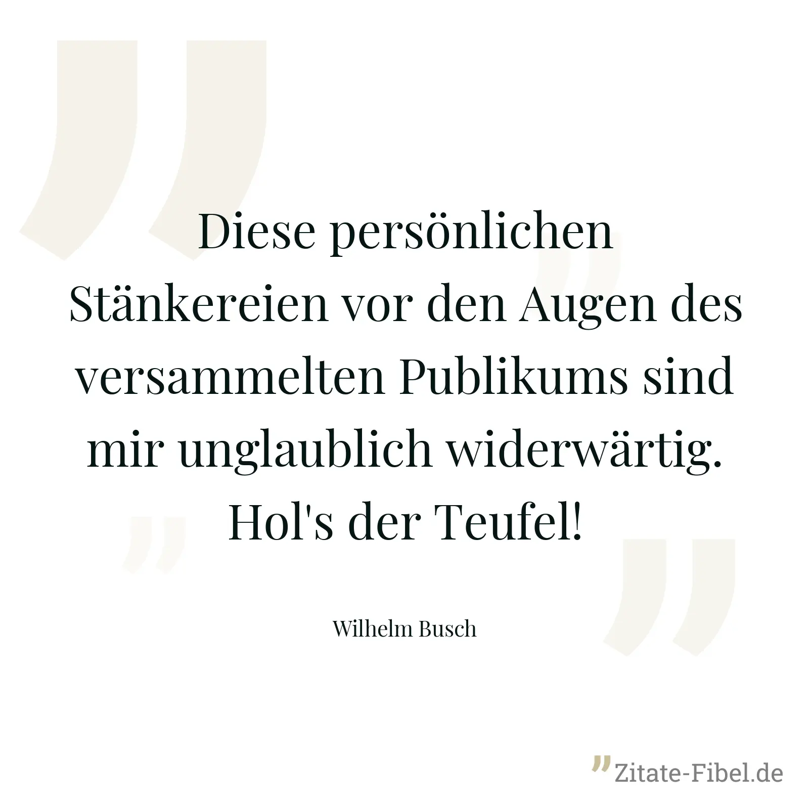 Diese persönlichen Stänkereien vor den Augen des versammelten Publikums sind mir unglaublich widerwärtig. Hol's der Teufel! - Wilhelm Busch