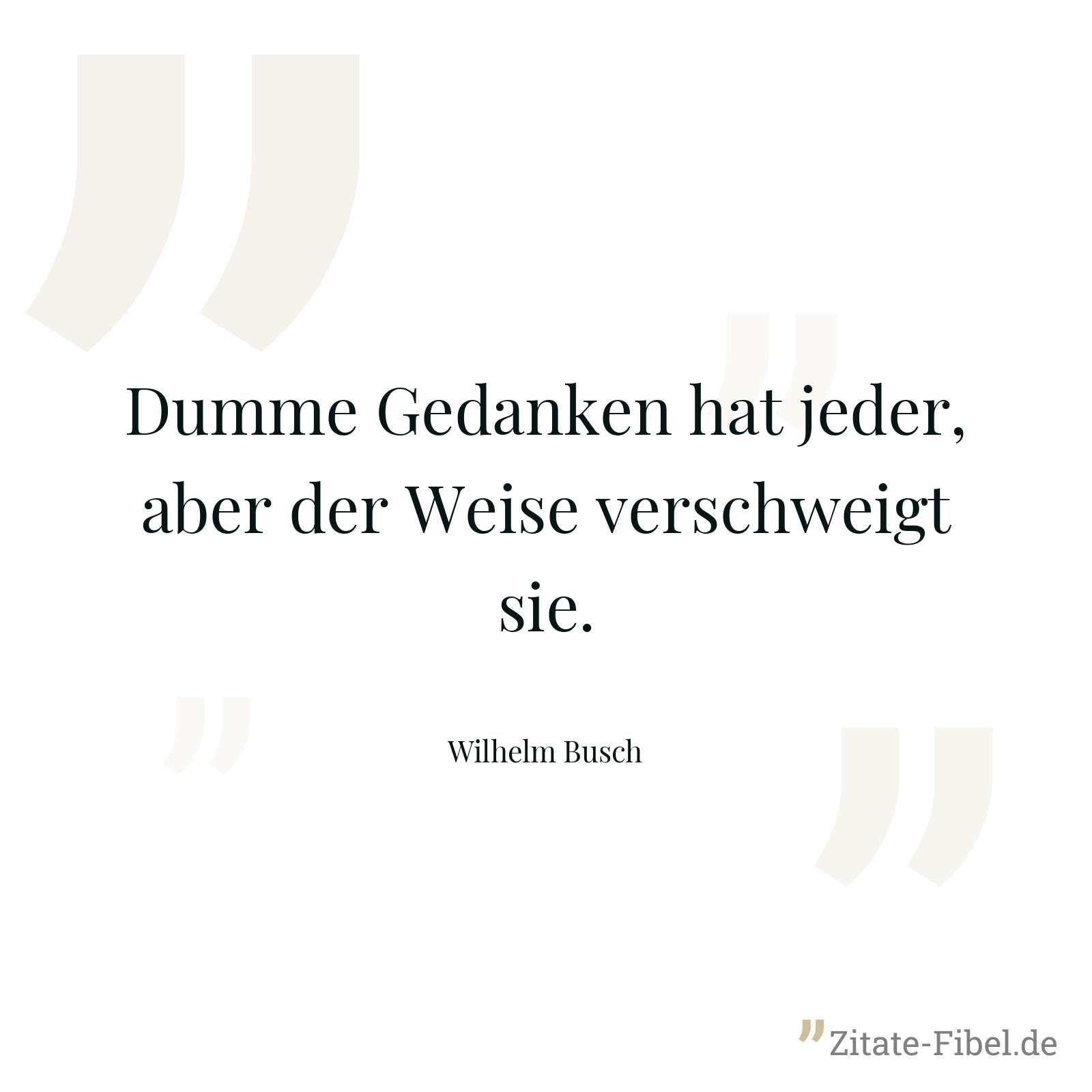 Dumme Gedanken hat jeder, aber der Weise verschweigt sie. - Wilhelm Busch