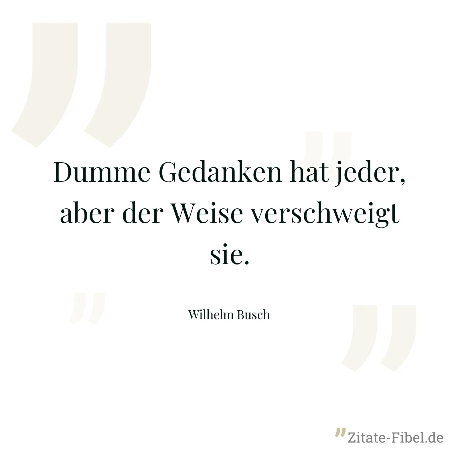 Dumme Gedanken hat jeder, aber der Weise verschweigt sie. - Wilhelm Busch