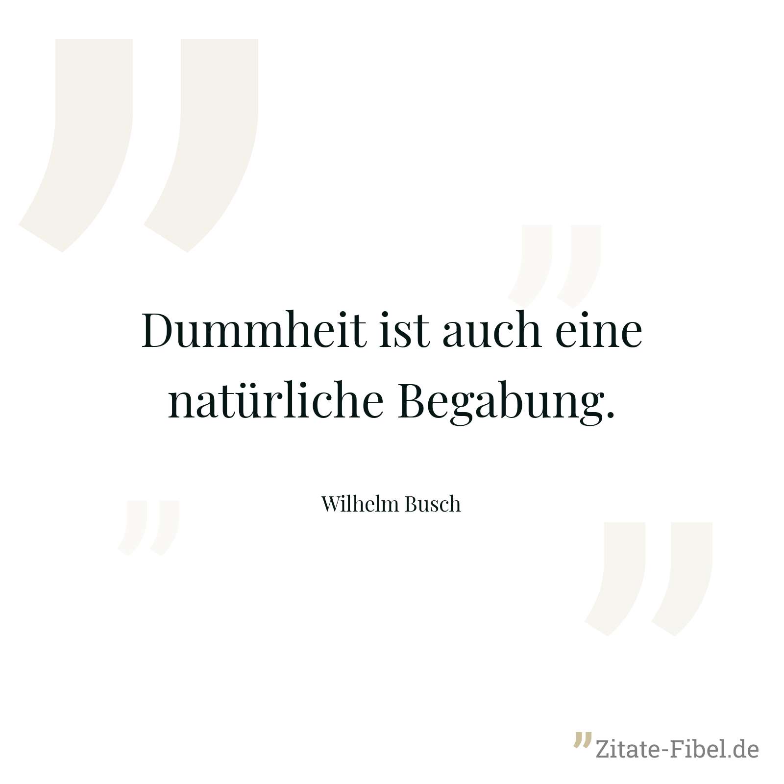 Dummheit ist auch eine natürliche Begabung. - Wilhelm Busch