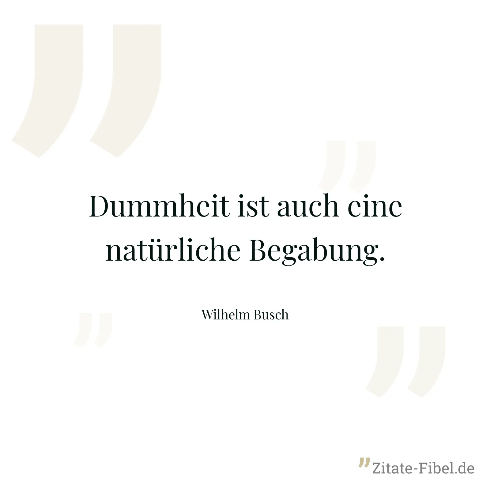 Dummheit ist auch eine natürliche Begabung. - Wilhelm Busch