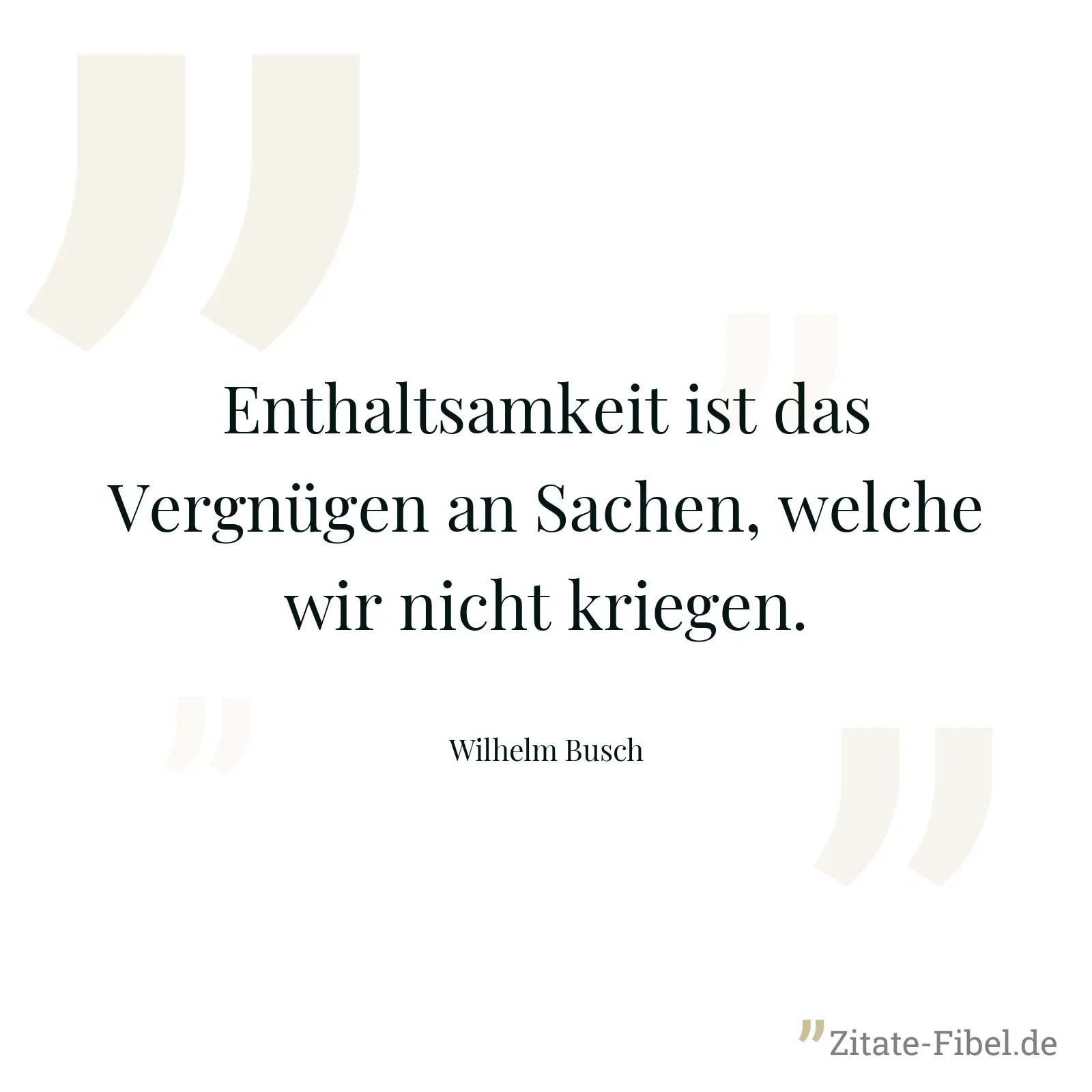 Enthaltsamkeit ist das Vergnügen an Sachen, welche wir nicht kriegen. - Wilhelm Busch