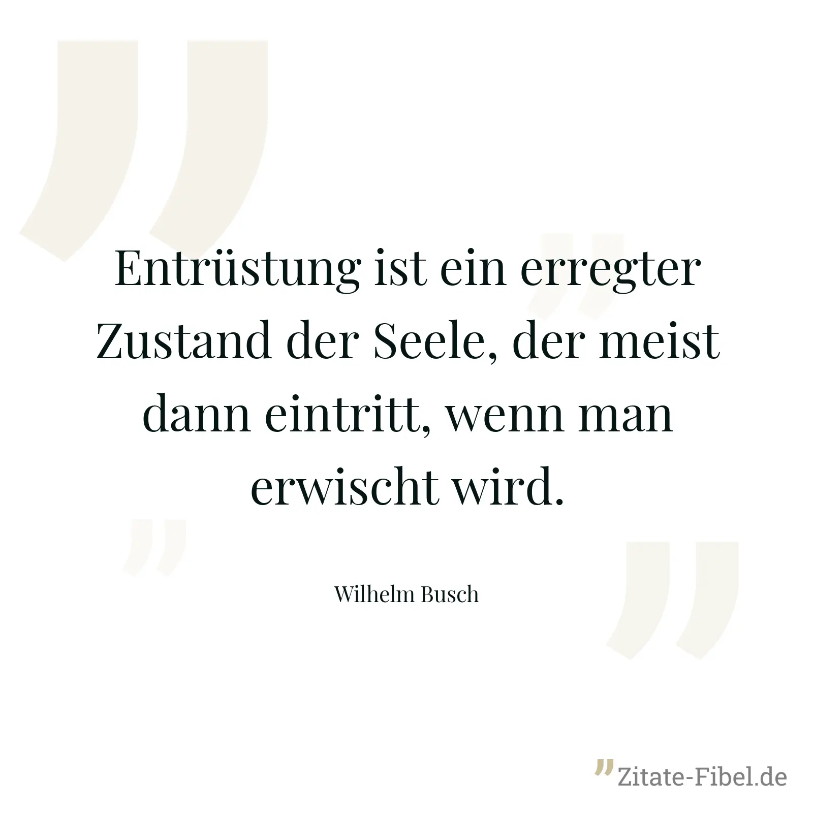 Entrüstung ist ein erregter Zustand der Seele, der meist dann eintritt, wenn man erwischt wird. - Wilhelm Busch