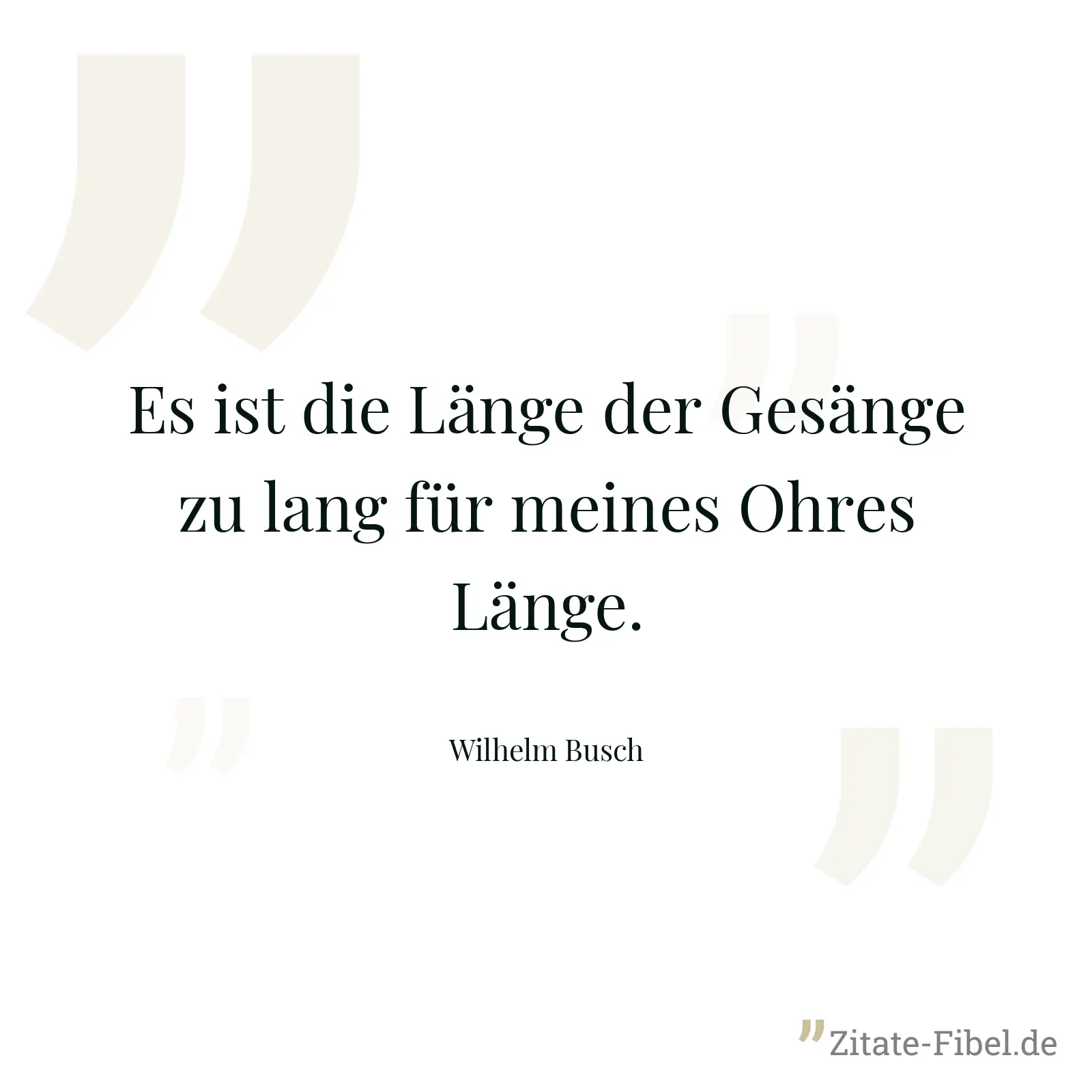 Es ist die Länge der Gesänge zu lang für meines Ohres Länge. - Wilhelm Busch
