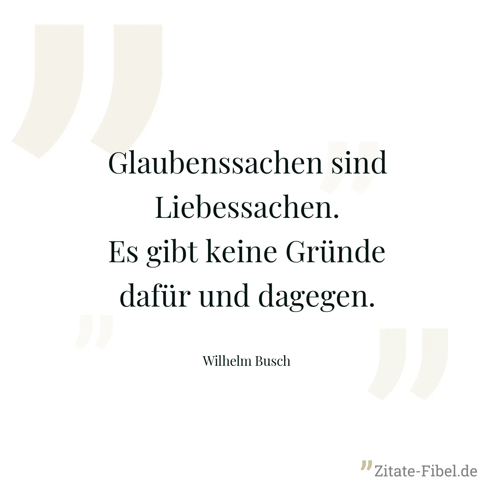 Glaubenssachen sind Liebessachen. Es gibt keine Gründe dafür und dagegen. - Wilhelm Busch