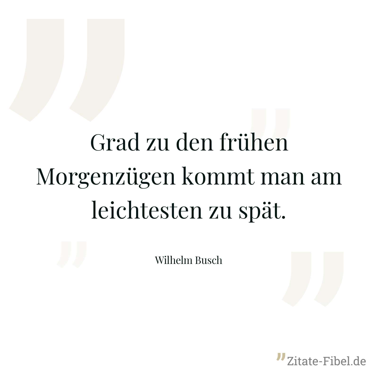 Grad zu den frühen Morgenzügen kommt man am leichtesten zu spät. - Wilhelm Busch