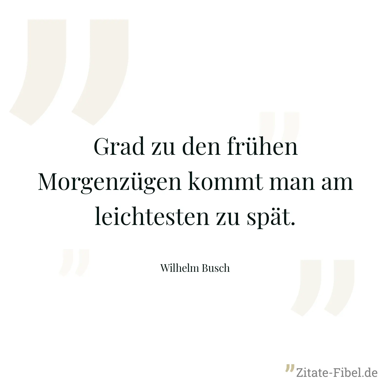Grad zu den frühen Morgenzügen kommt man am leichtesten zu spät. - Wilhelm Busch