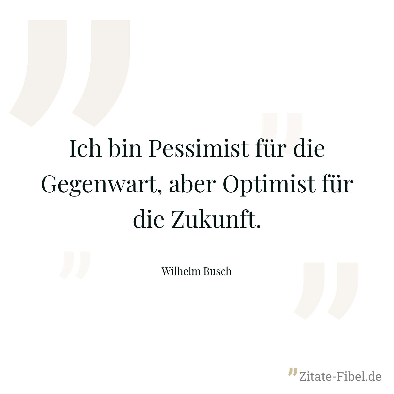 Ich bin Pessimist für die Gegenwart, aber Optimist für die Zukunft. - Wilhelm Busch