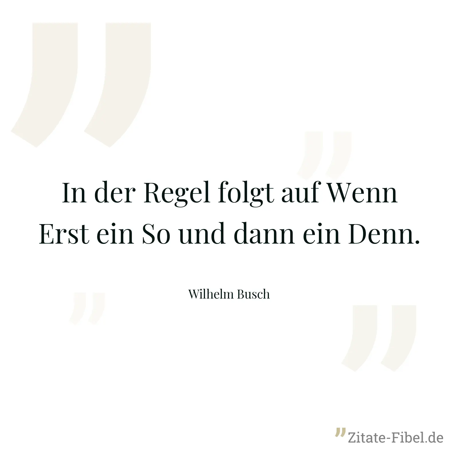In der Regel folgt auf Wenn Erst ein So und dann ein Denn. - Wilhelm Busch
