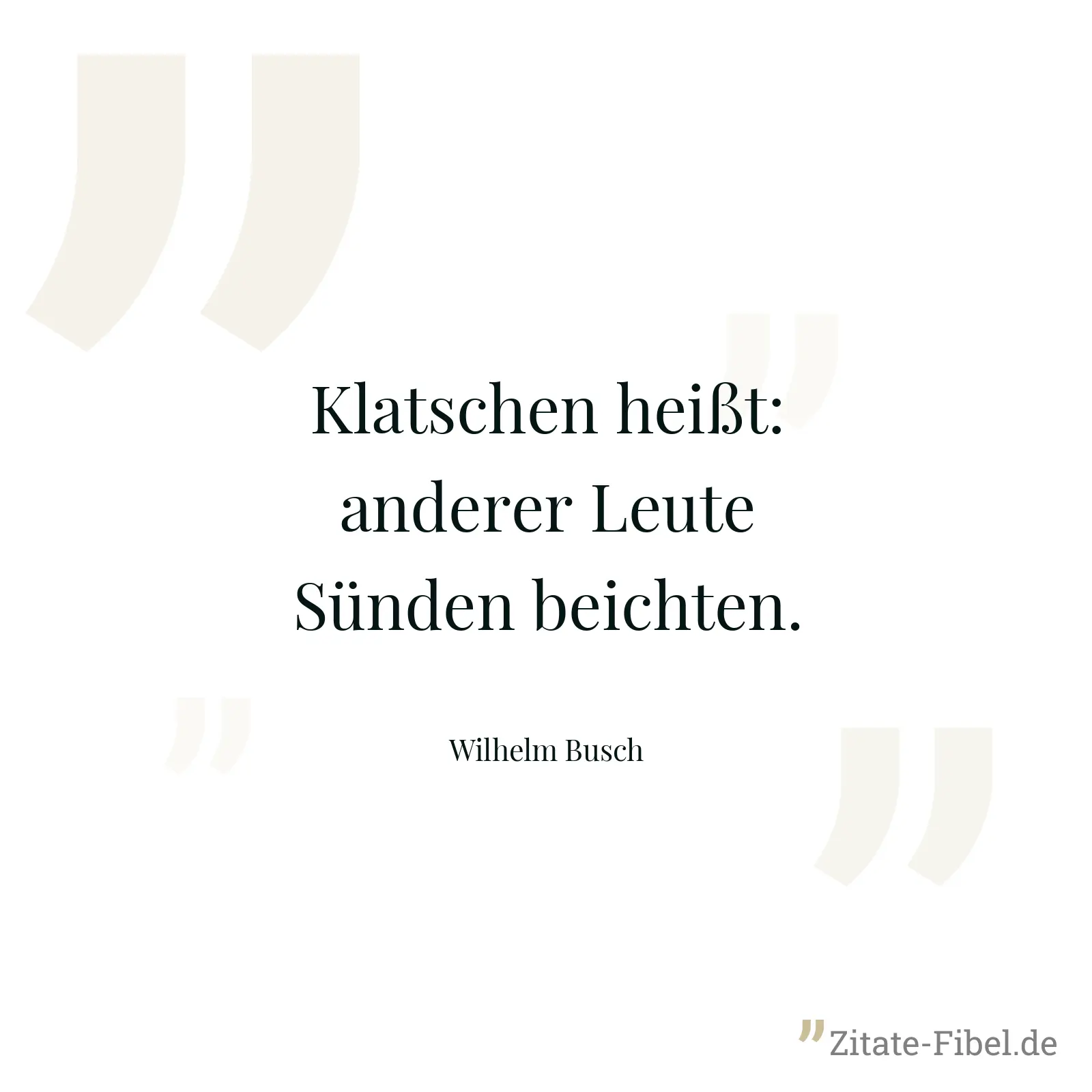 Klatschen heißt: anderer Leute Sünden beichten. - Wilhelm Busch