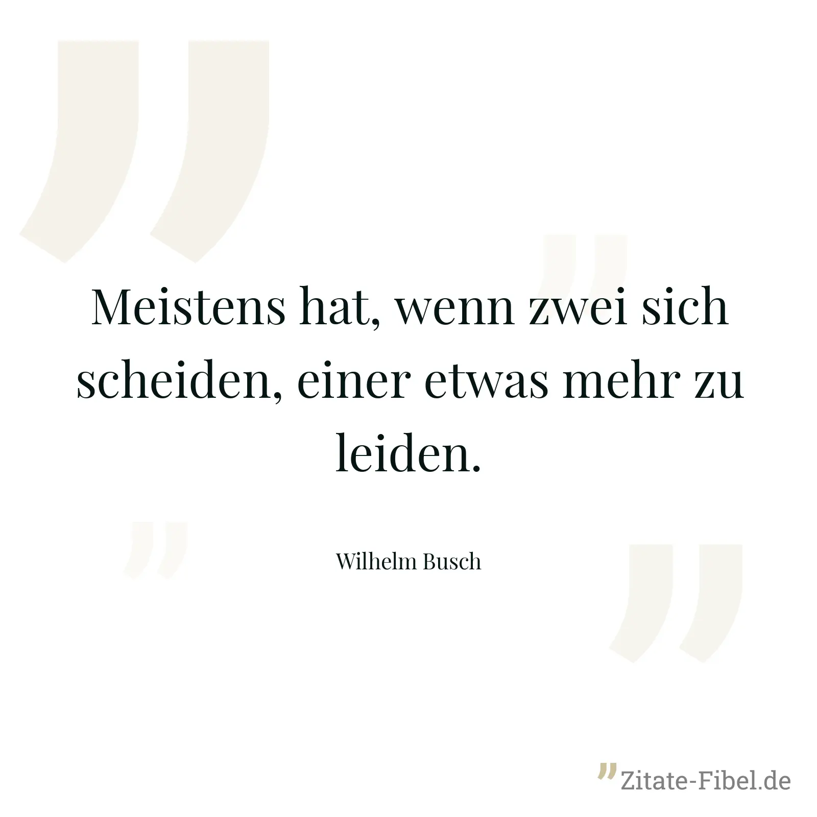 Meistens hat, wenn zwei sich scheiden, einer etwas mehr zu leiden. - Wilhelm Busch