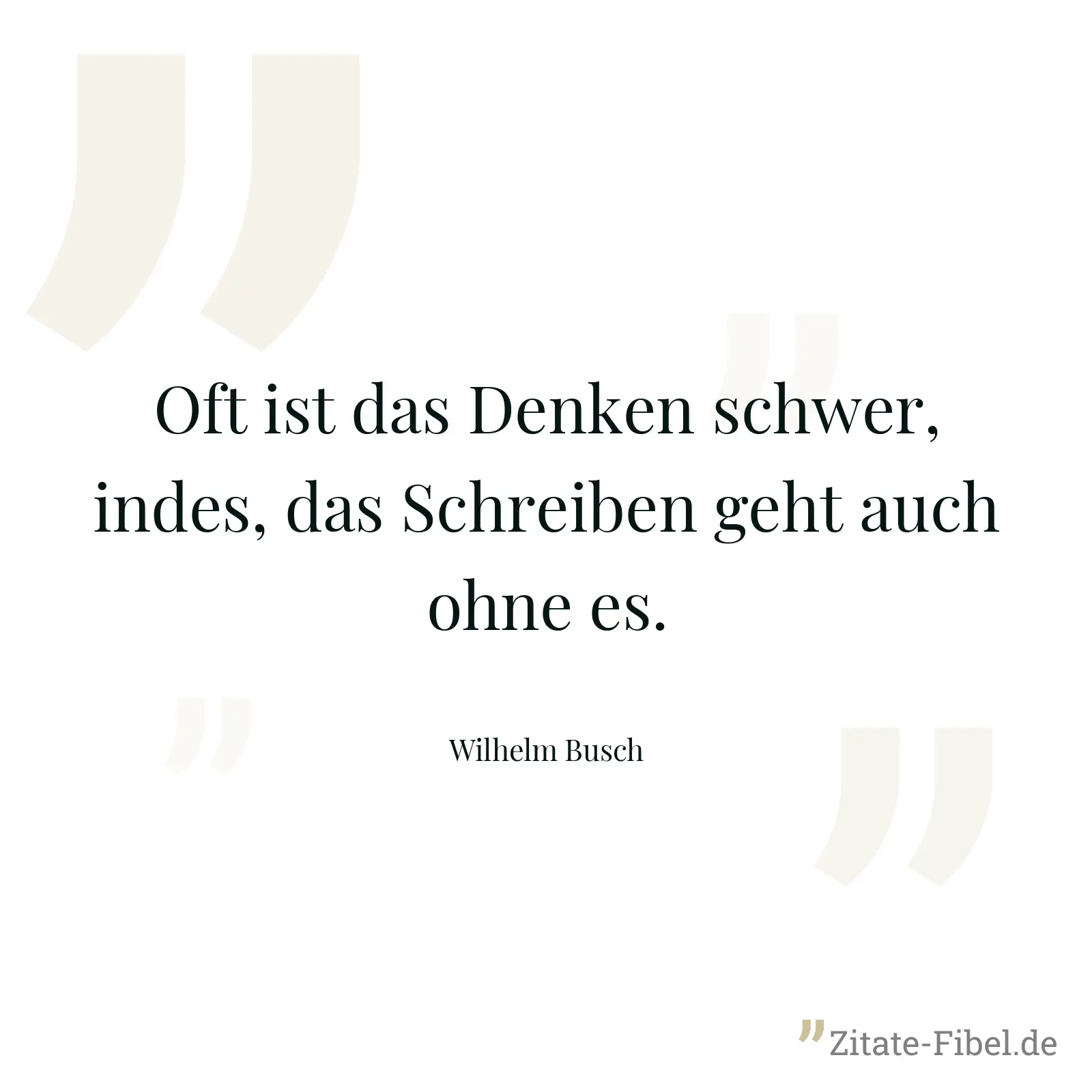 Oft ist das Denken schwer, indes, das Schreiben geht auch ohne es. - Wilhelm Busch