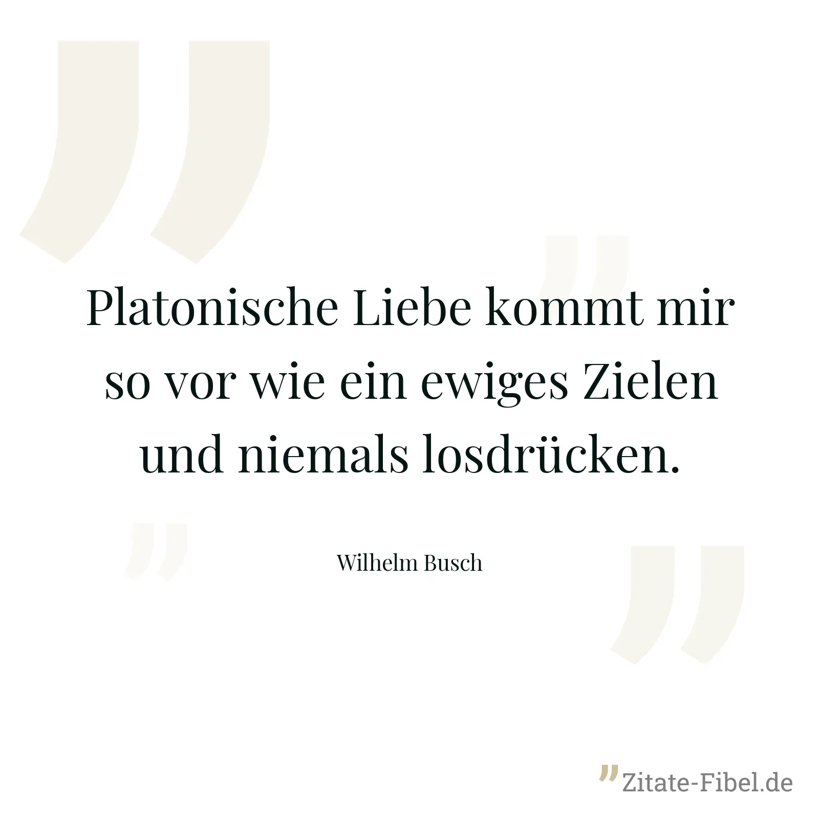 Platonische Liebe kommt mir so vor wie ein ewiges Zielen und niemals losdrücken. - Wilhelm Busch
