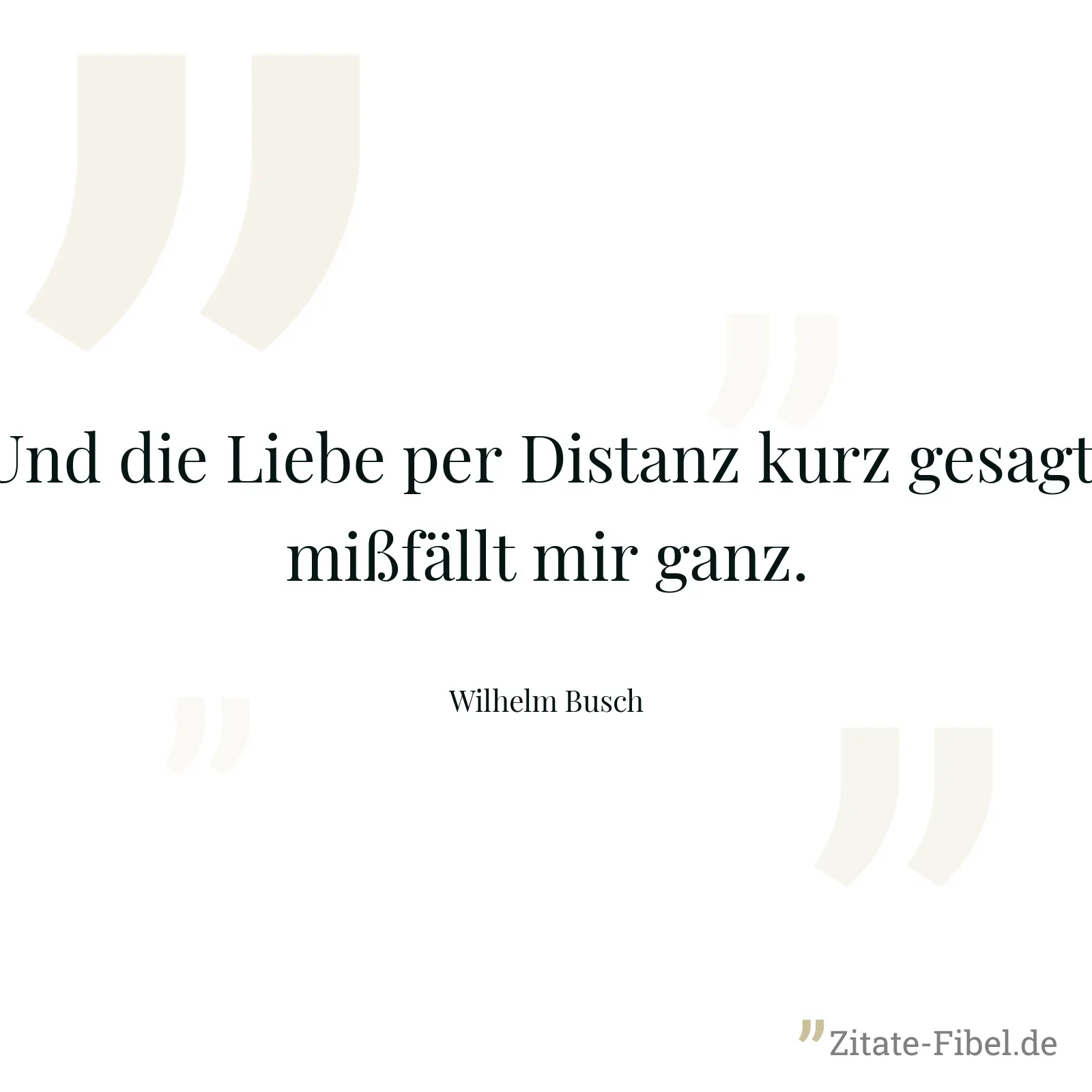 Und die Liebe per Distanz kurz gesagt, mißfällt mir ganz. - Wilhelm Busch