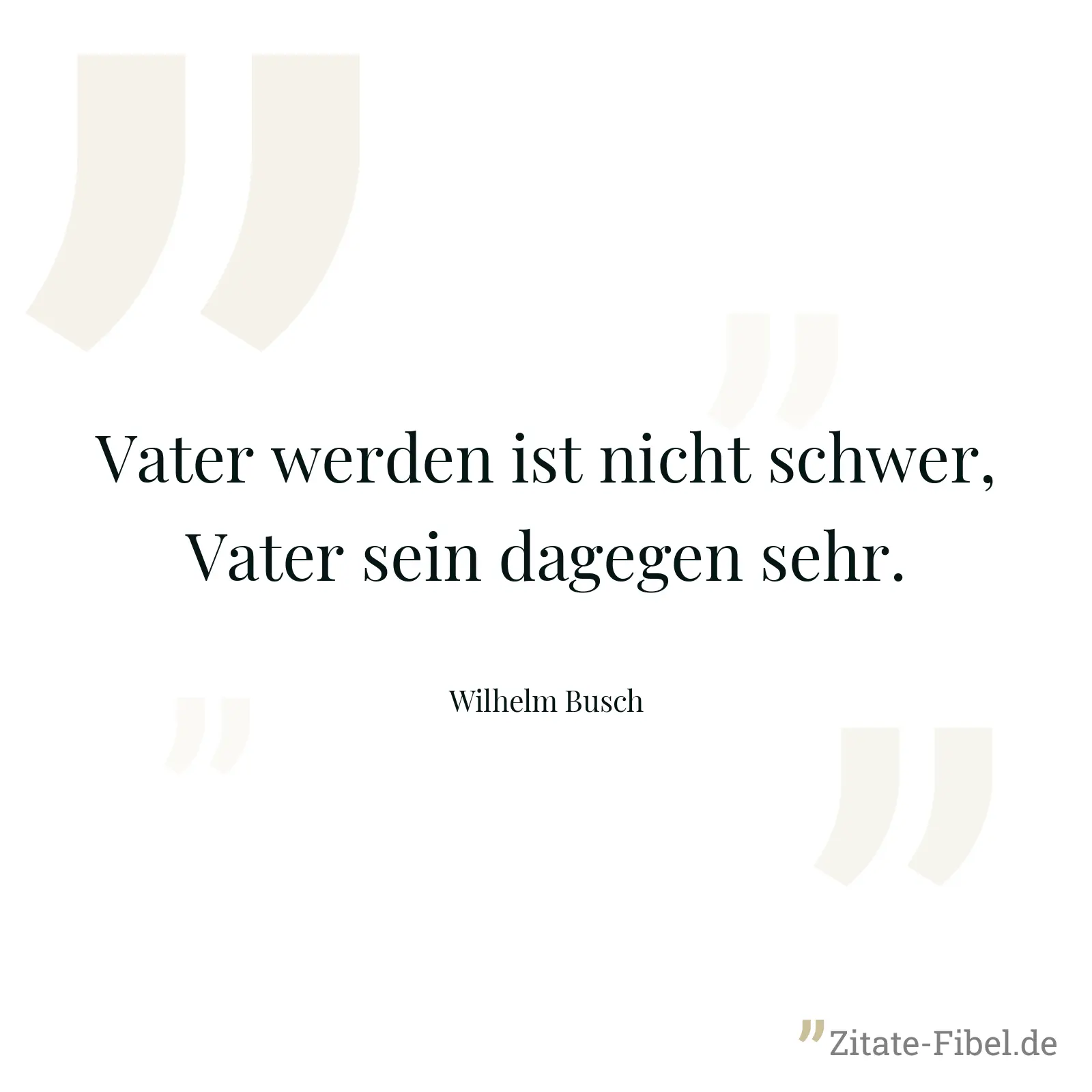 Vater werden ist nicht schwer, Vater sein dagegen sehr. - Wilhelm Busch