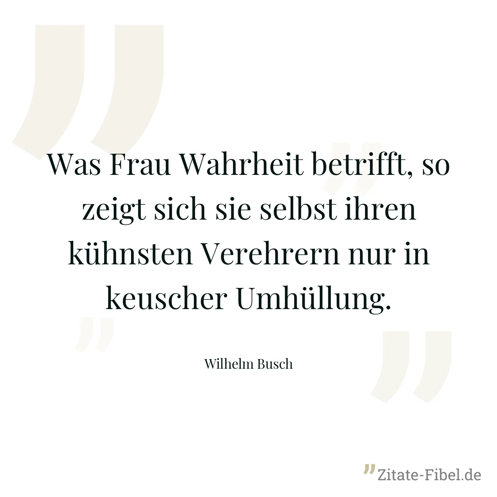 Was Frau Wahrheit betrifft, so zeigt sich sie selbst ihren kühnsten Verehrern nur in keuscher Umhüllung. - Wilhelm Busch
