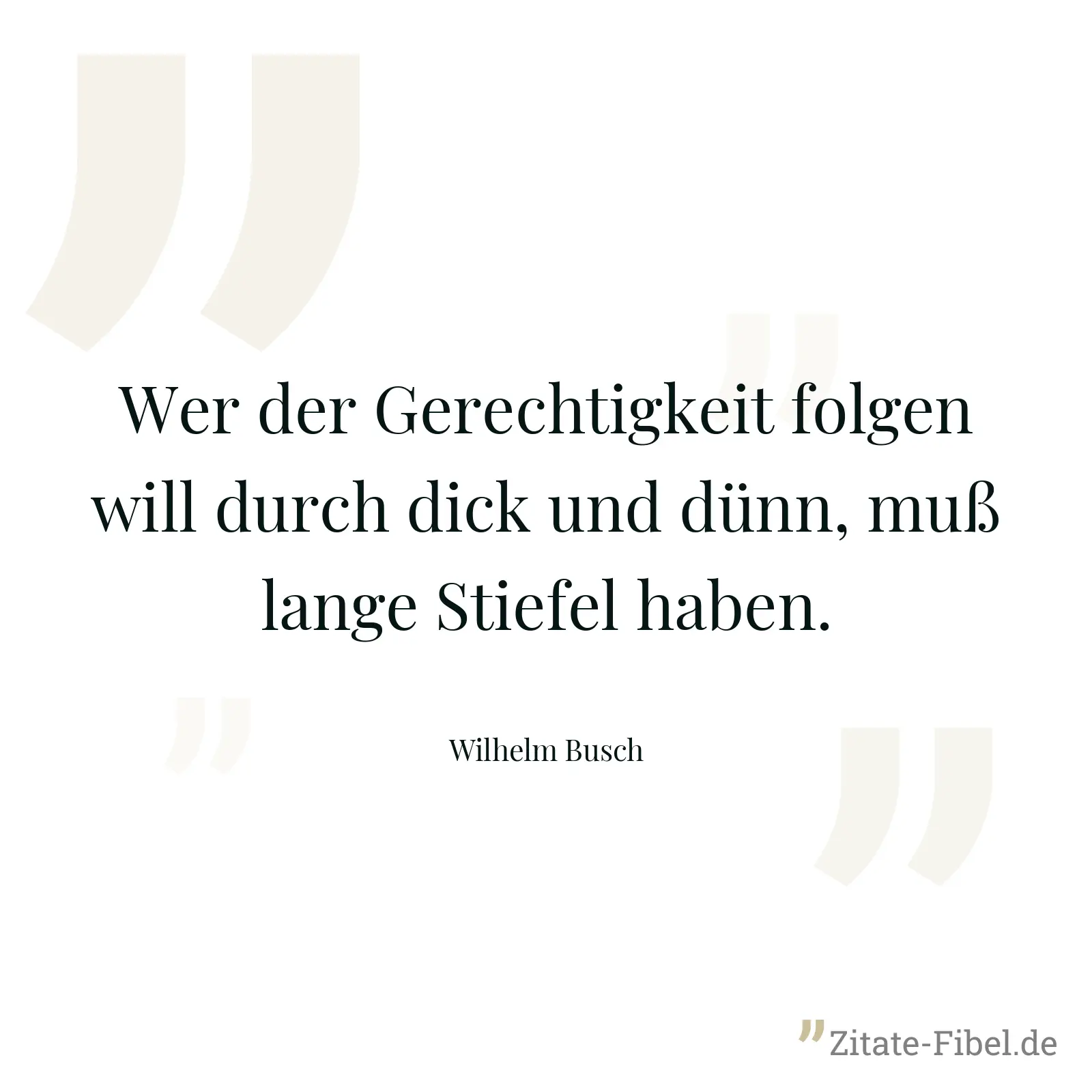 Wer der Gerechtigkeit folgen will durch dick und dünn, muß lange Stiefel haben. - Wilhelm Busch