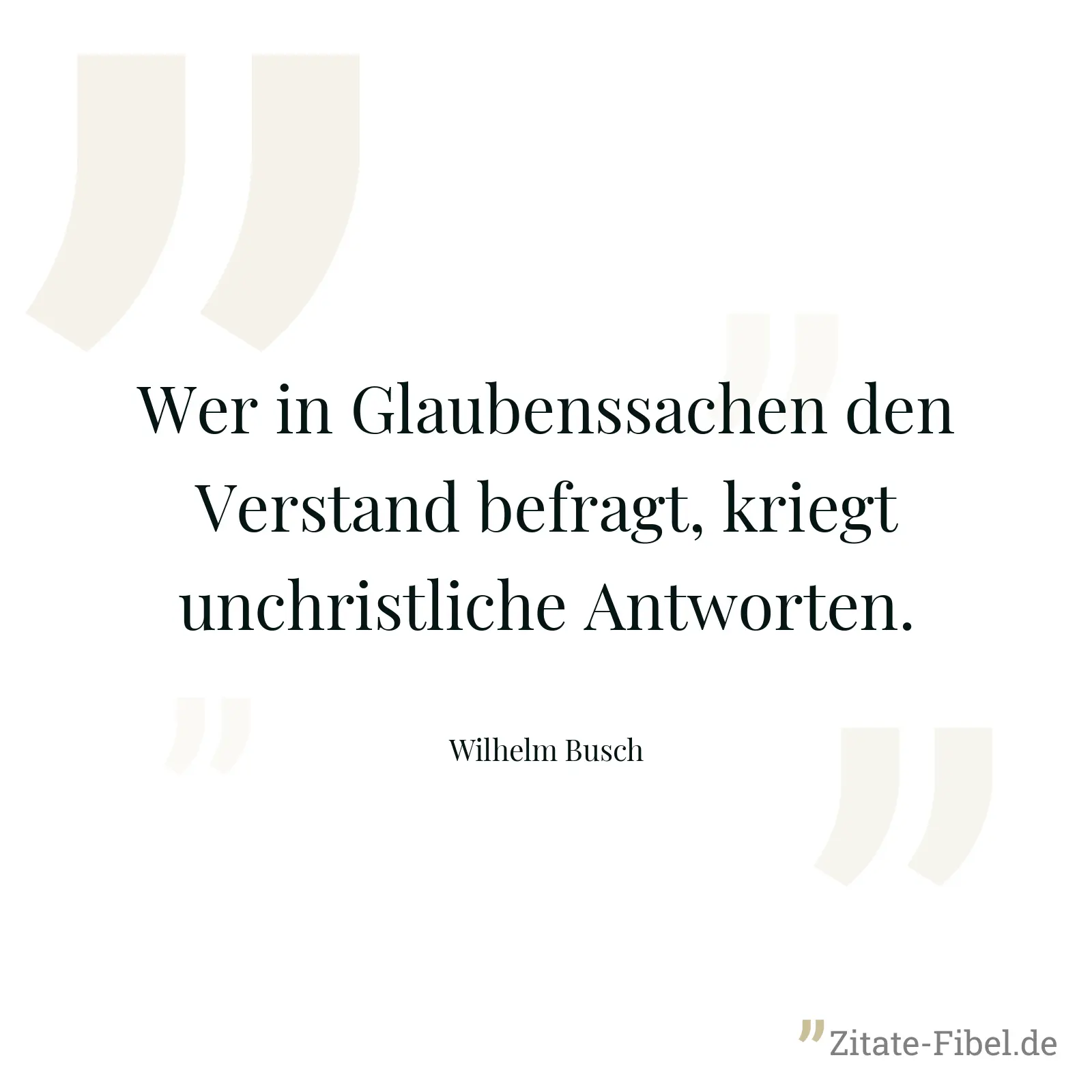Wer in Glaubenssachen den Verstand befragt, kriegt unchristliche Antworten. - Wilhelm Busch