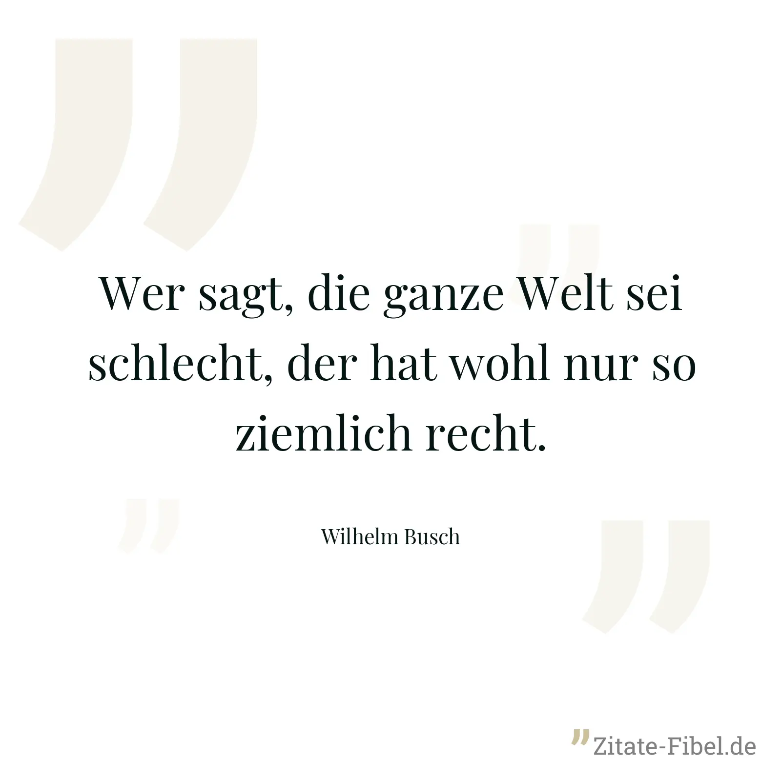 Wer sagt, die ganze Welt sei schlecht, der hat wohl nur so ziemlich recht. - Wilhelm Busch