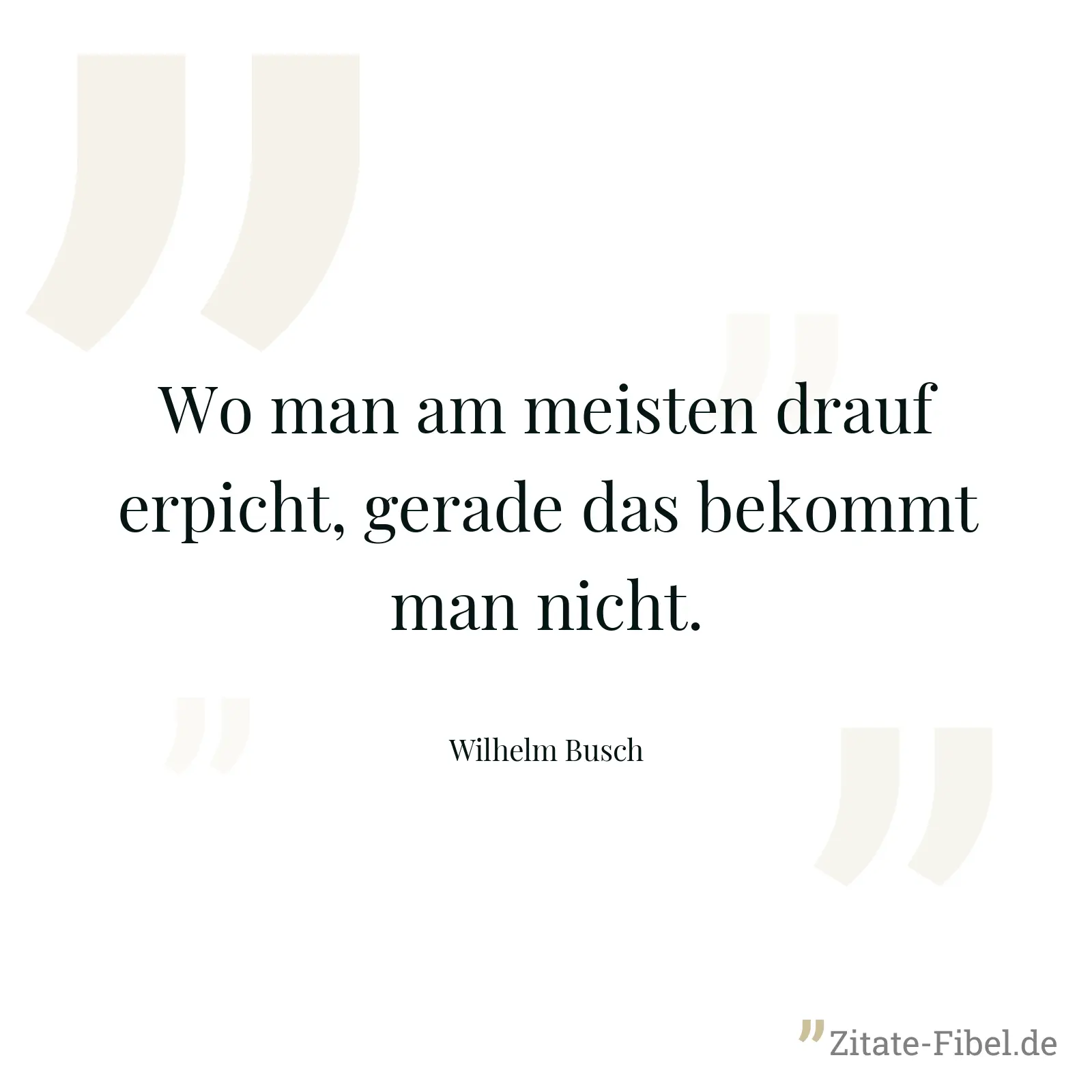 Wo man am meisten drauf erpicht, gerade das bekommt man nicht. - Wilhelm Busch