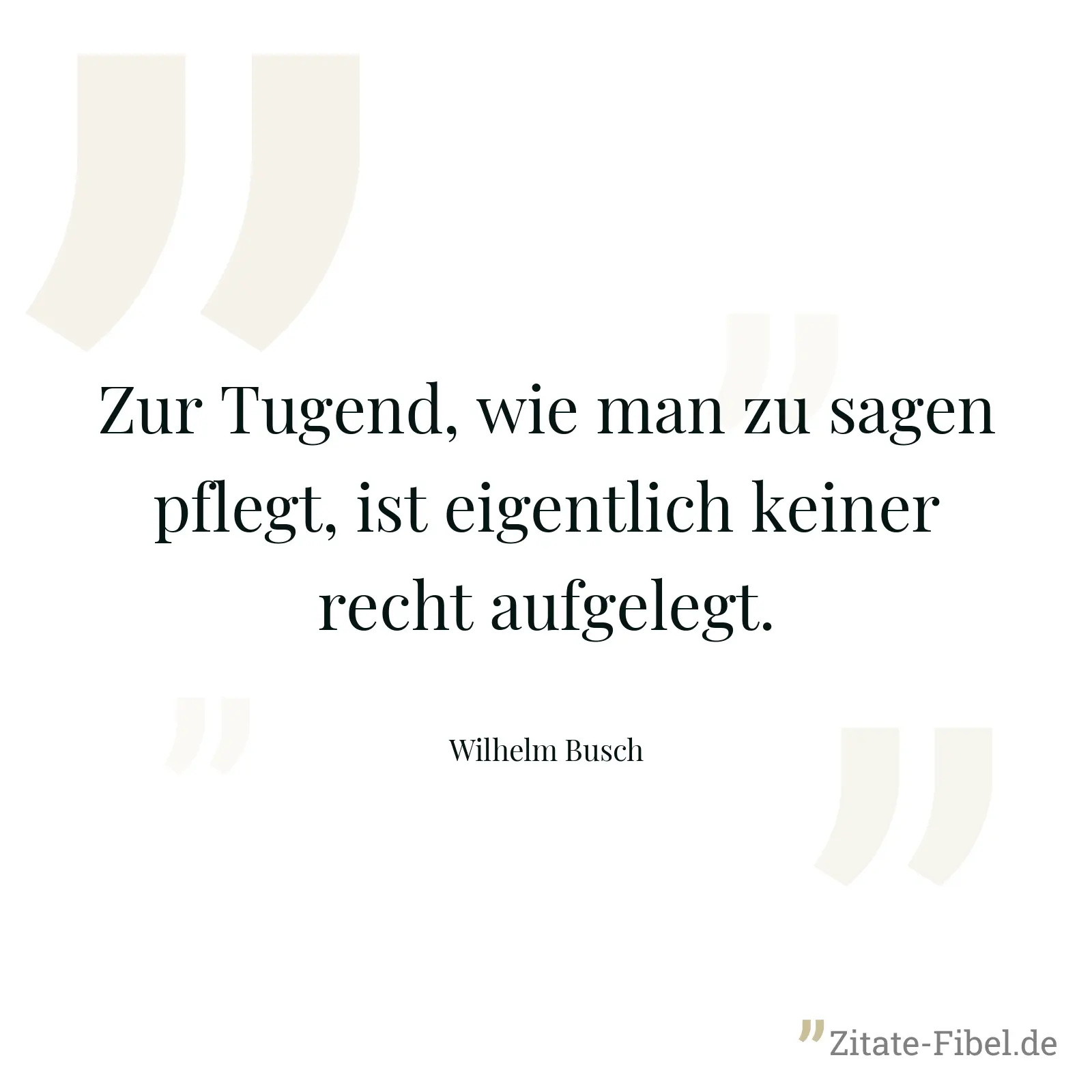 Zur Tugend, wie man zu sagen pflegt, ist eigentlich keiner recht aufgelegt. - Wilhelm Busch