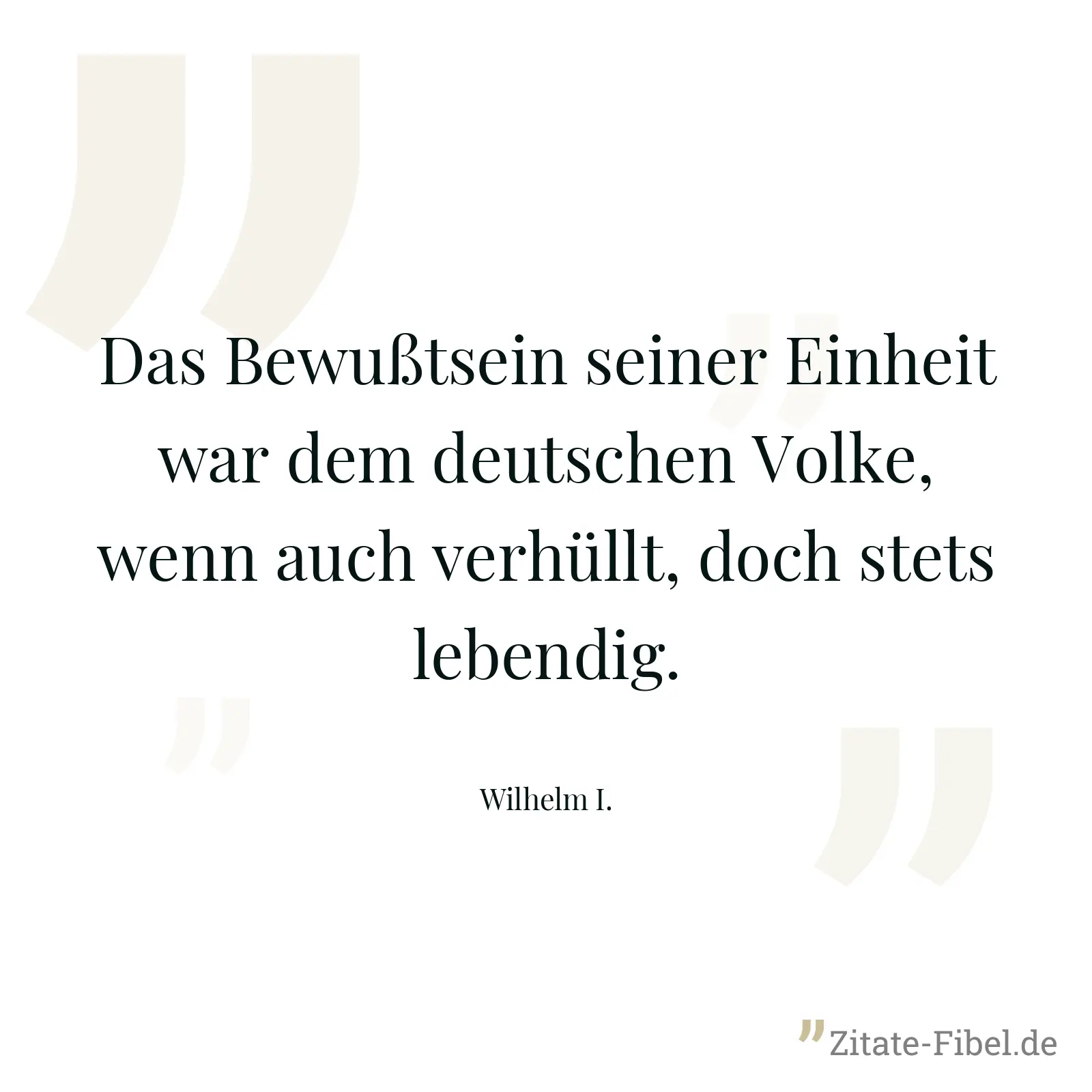 Das Bewußtsein seiner Einheit war dem deutschen Volke, wenn auch verhüllt, doch stets lebendig. - Wilhelm I.