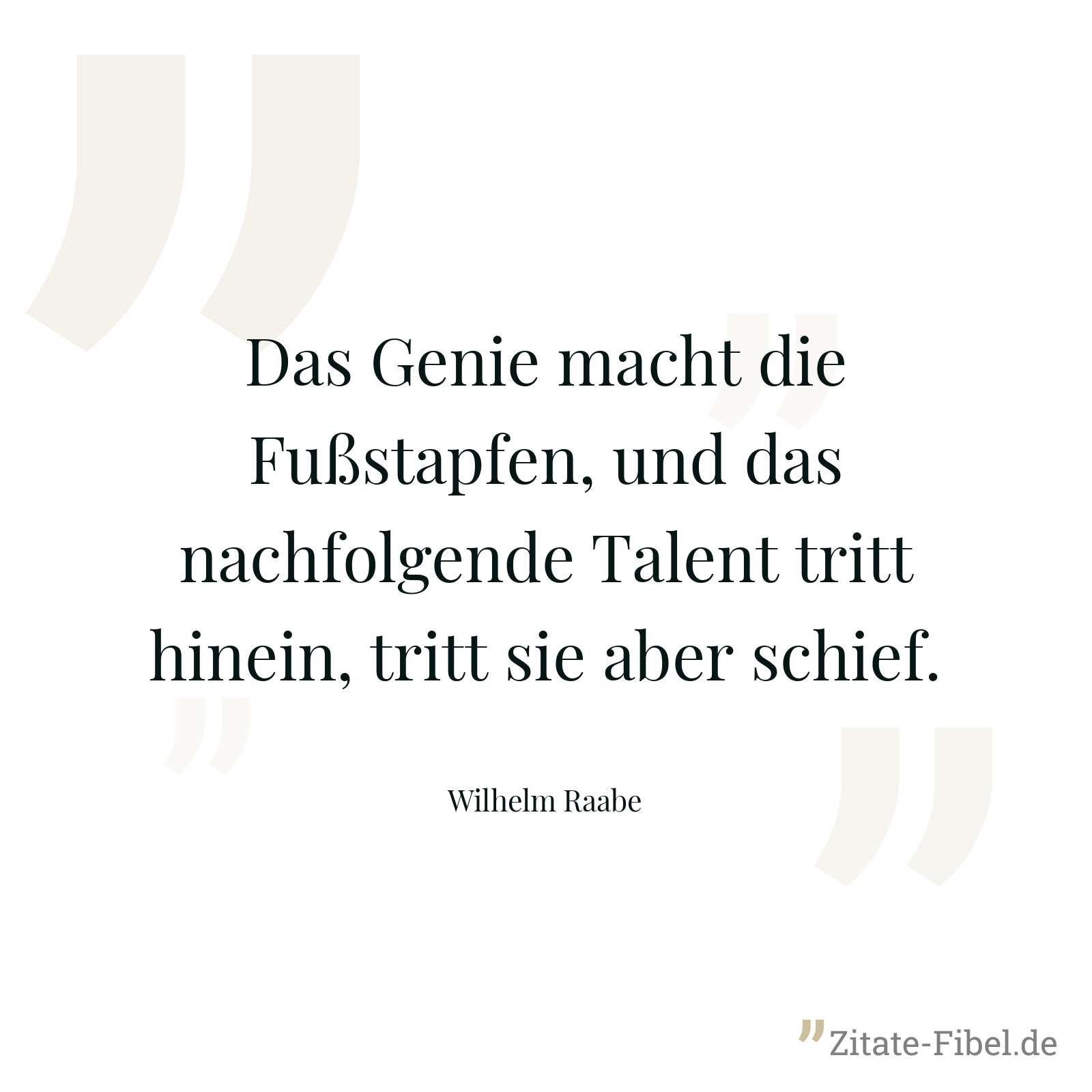 Das Genie macht die Fußstapfen, und das nachfolgende Talent tritt hinein, tritt sie aber schief. - Wilhelm Raabe