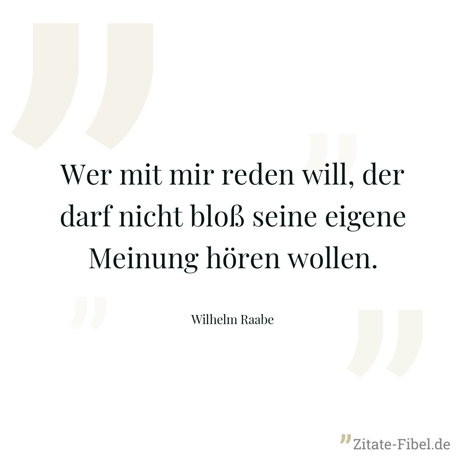 Wer mit mir reden will, der darf nicht bloß seine eigene Meinung hören wollen. - Wilhelm Raabe