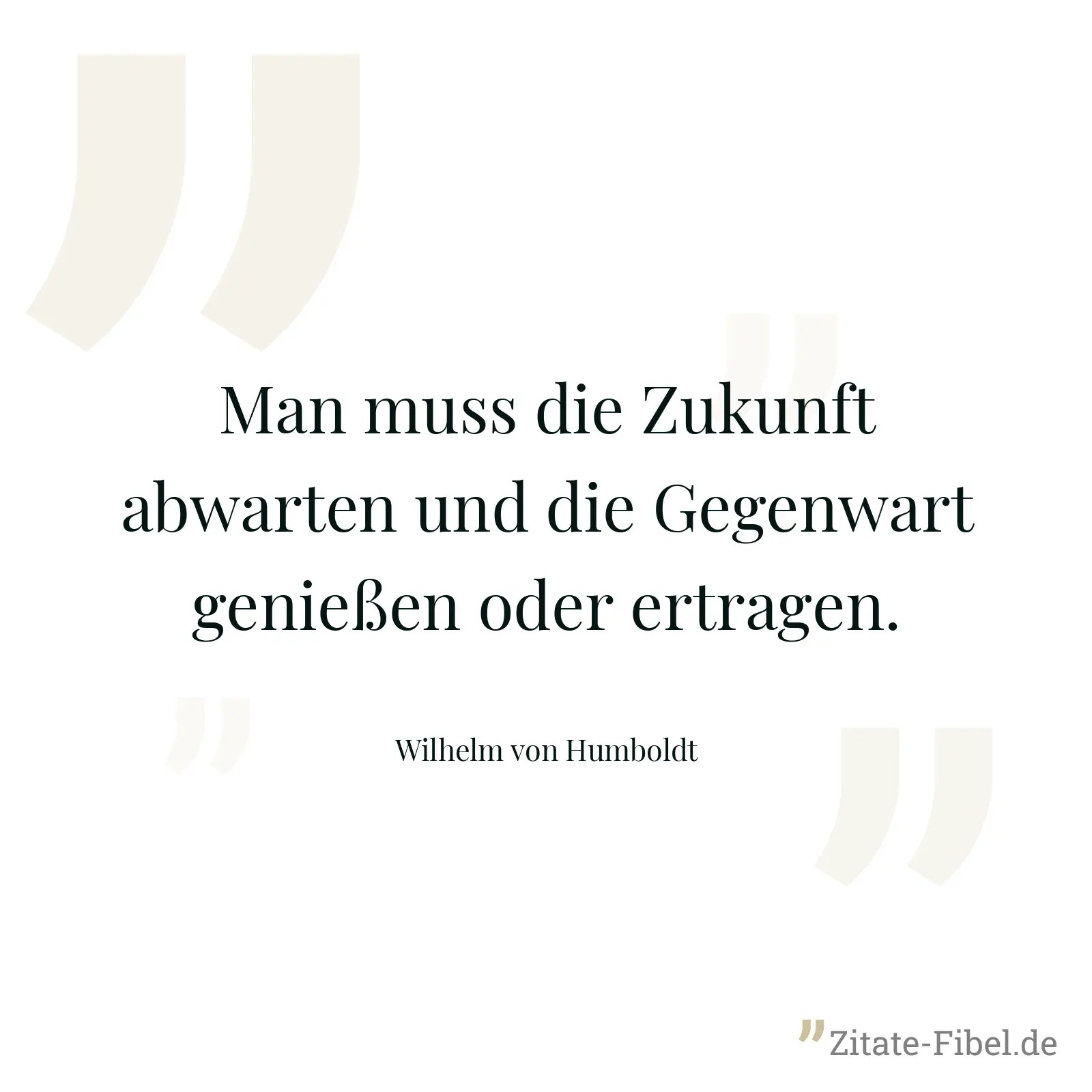 Man muss die Zukunft abwarten und die Gegenwart genießen oder ertragen. - Wilhelm von Humboldt