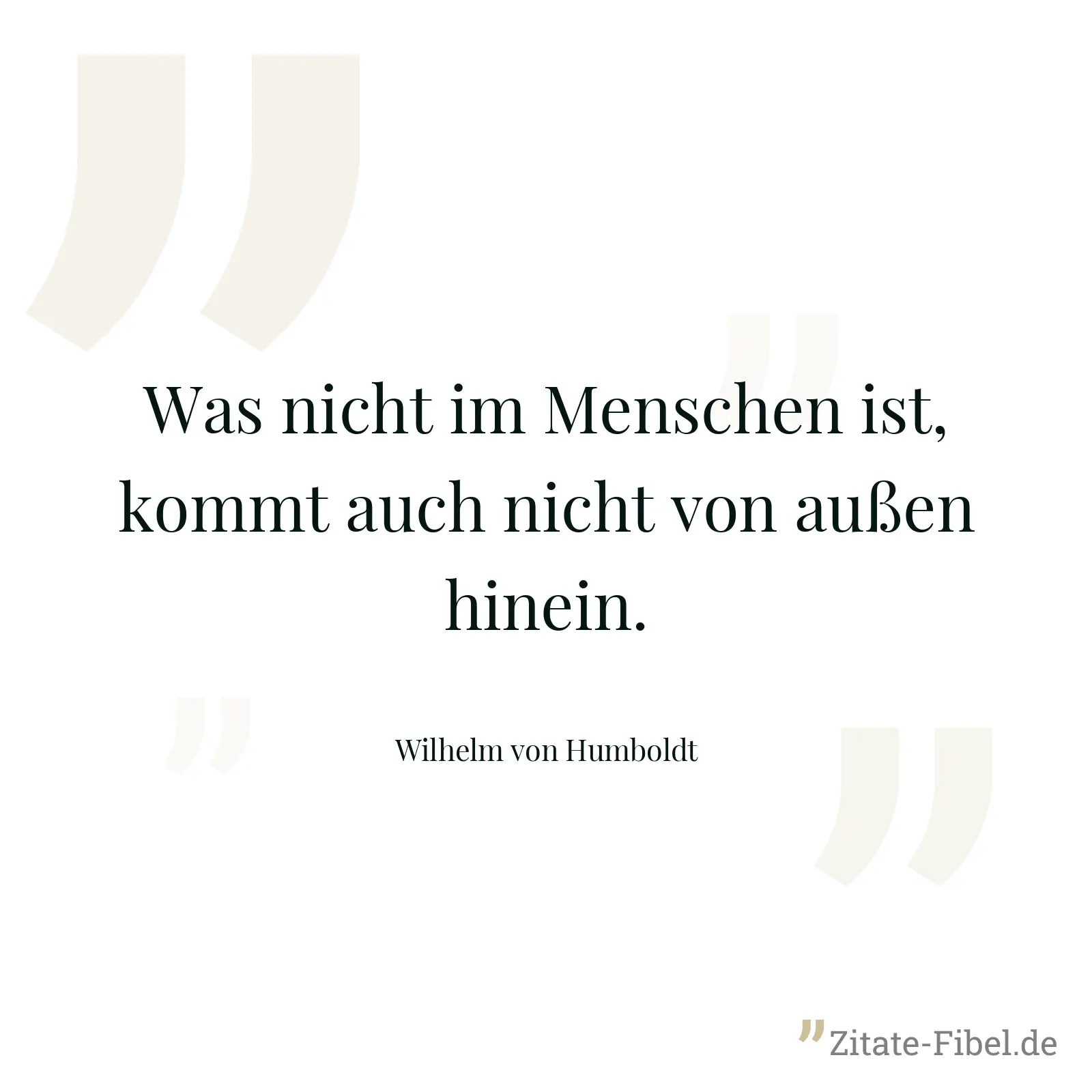 Was nicht im Menschen ist, kommt auch nicht von außen hinein. - Wilhelm von Humboldt
