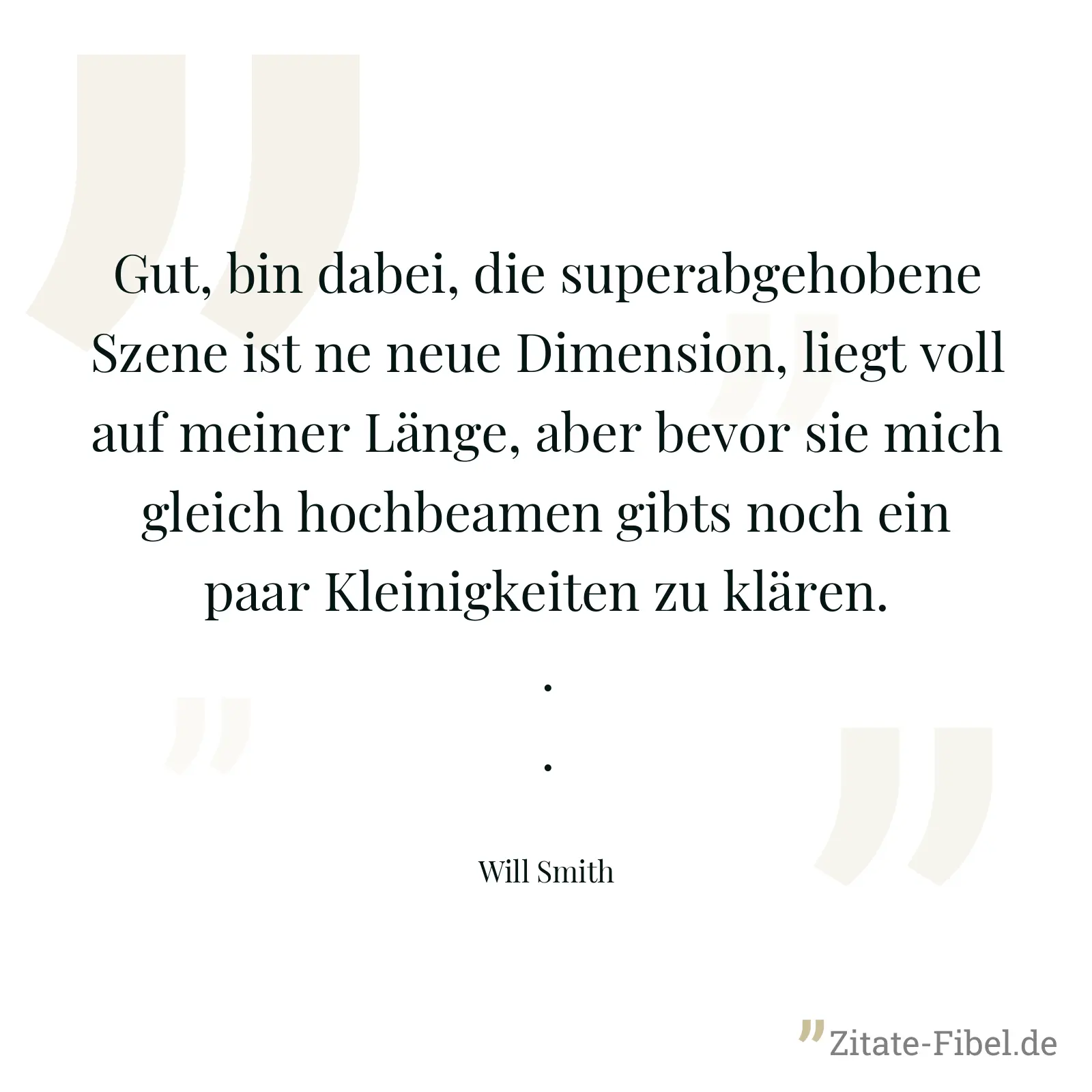 Gut, bin dabei, die superabgehobene Szene ist ne neue Dimension, liegt voll auf meiner Länge, aber bevor sie mich gleich hochbeamen gibts noch ein paar Kleinigkeiten zu klären... - Will Smith