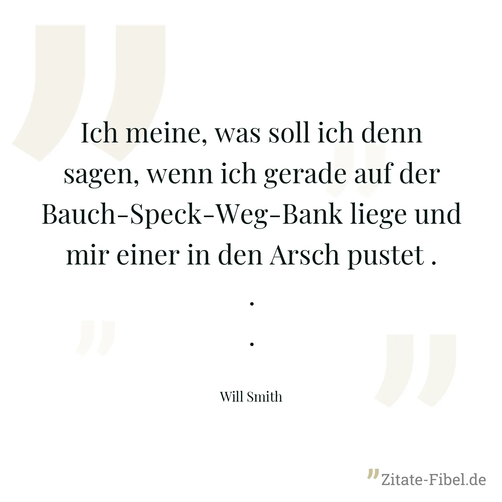 Ich meine, was soll ich denn sagen, wenn ich gerade auf der Bauch-Speck-Weg-Bank liege und mir einer in den Arsch pustet ... - Will Smith