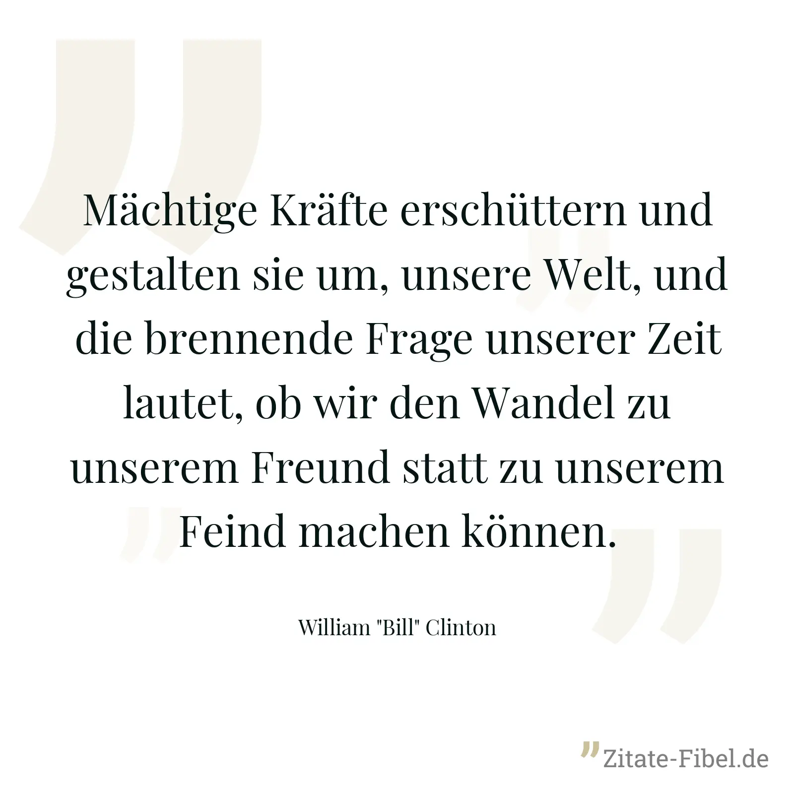Mächtige Kräfte erschüttern und gestalten sie um, unsere Welt, und die brennende Frage unserer Zeit lautet, ob wir den Wandel zu unserem Freund statt zu unserem Feind machen können. - William "Bill" Clinton