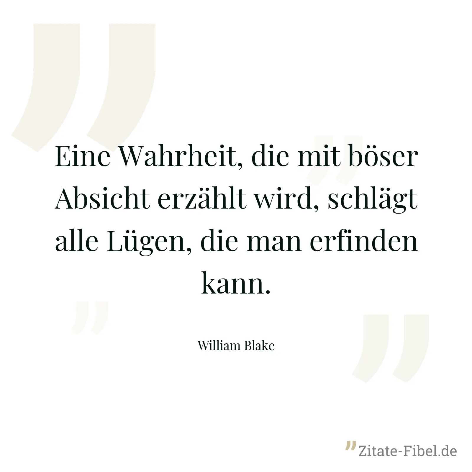 Eine Wahrheit, die mit böser Absicht erzählt wird, schlägt alle Lügen, die man erfinden kann. - William Blake