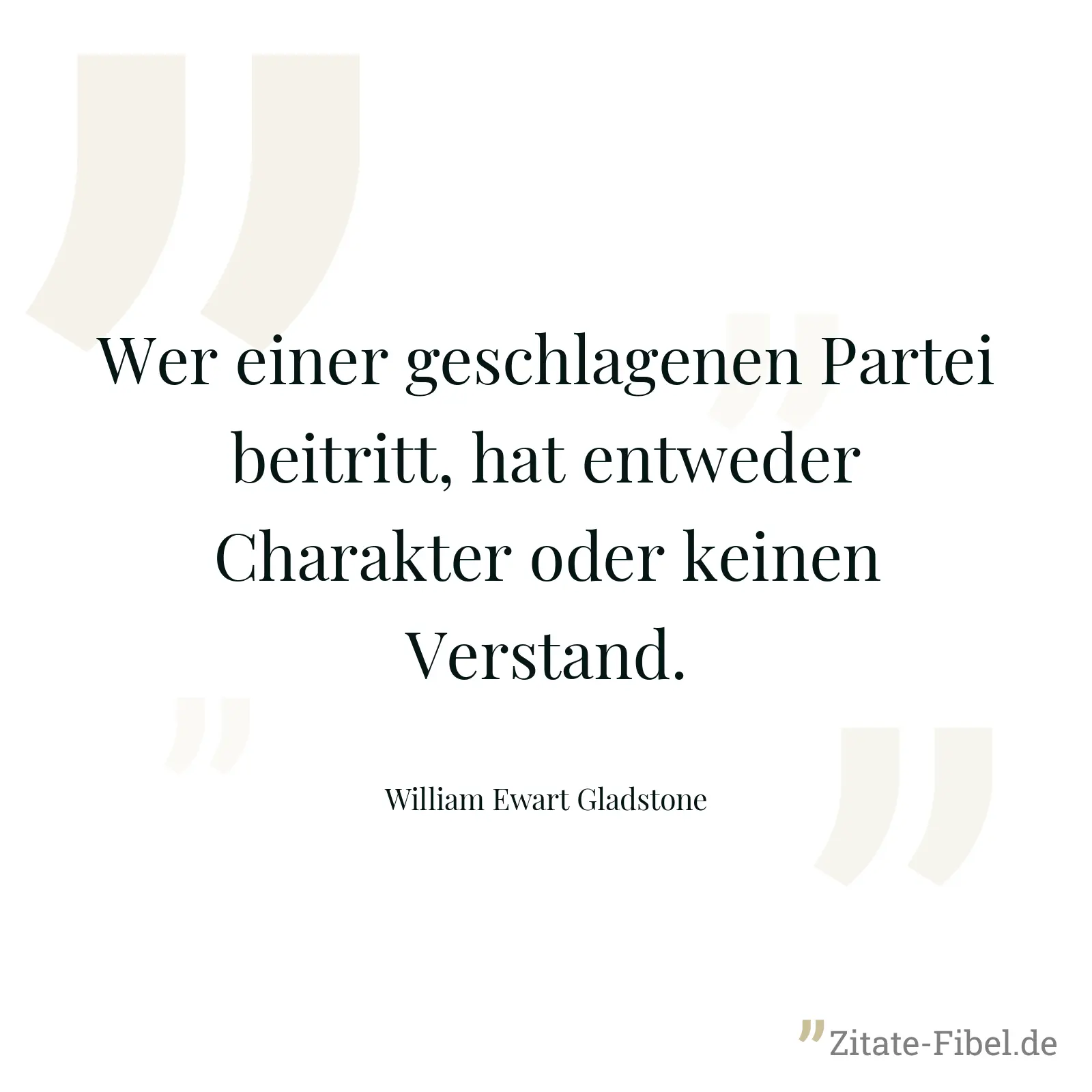 Wer einer geschlagenen Partei beitritt, hat entweder Charakter oder keinen Verstand. - William Ewart Gladstone