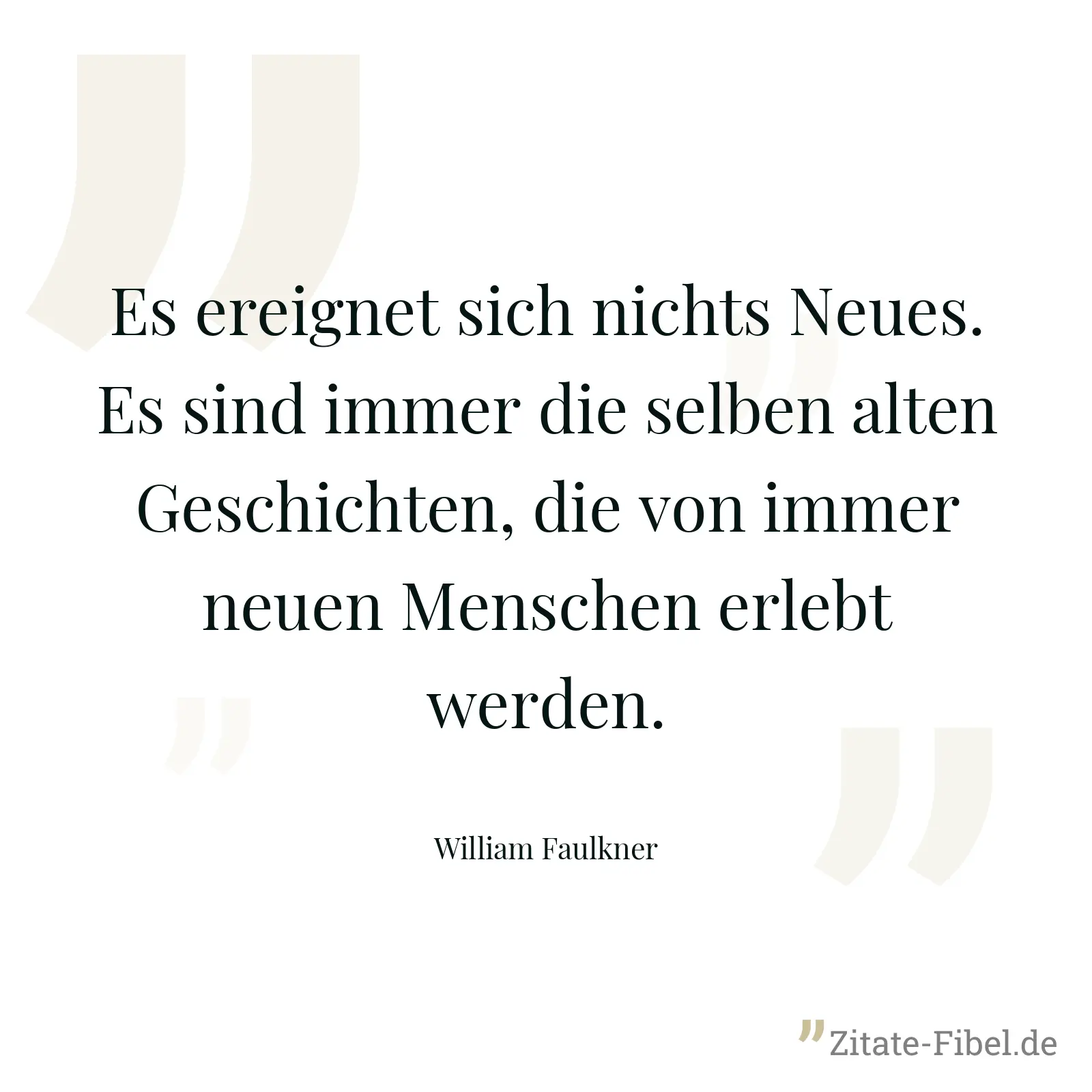 Es ereignet sich nichts Neues. Es sind immer die selben alten Geschichten, die von immer neuen Menschen erlebt werden. - William Faulkner