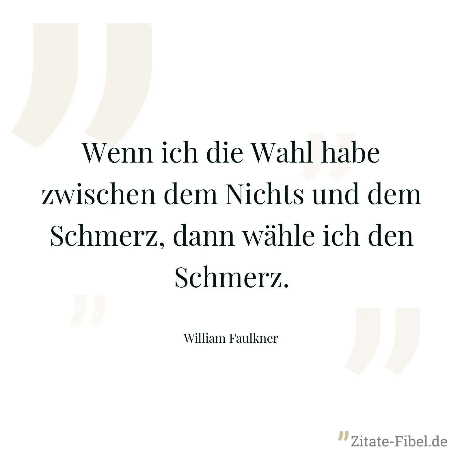 Wenn ich die Wahl habe zwischen dem Nichts und dem Schmerz, dann wähle ich den Schmerz. - William Faulkner