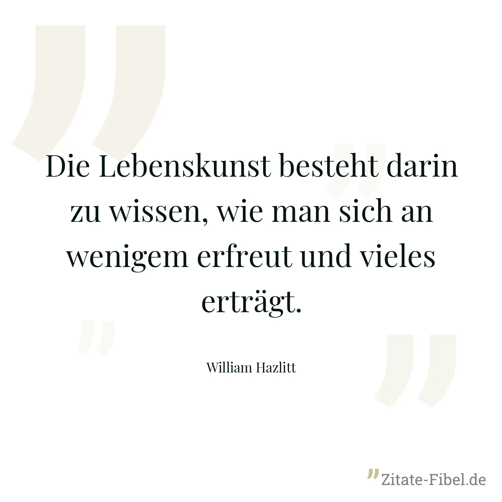Die Lebenskunst besteht darin zu wissen, wie man sich an wenigem erfreut und vieles erträgt. - William Hazlitt