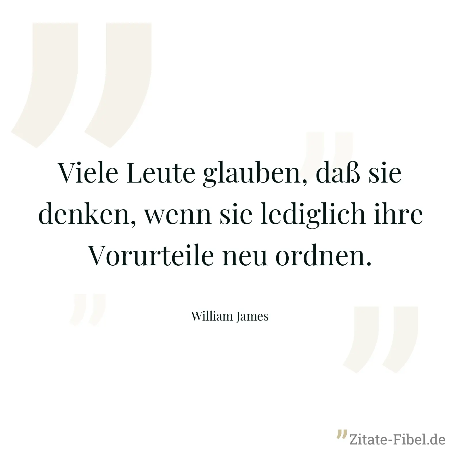 Viele Leute glauben, daß sie denken, wenn sie lediglich ihre Vorurteile neu ordnen. - William James