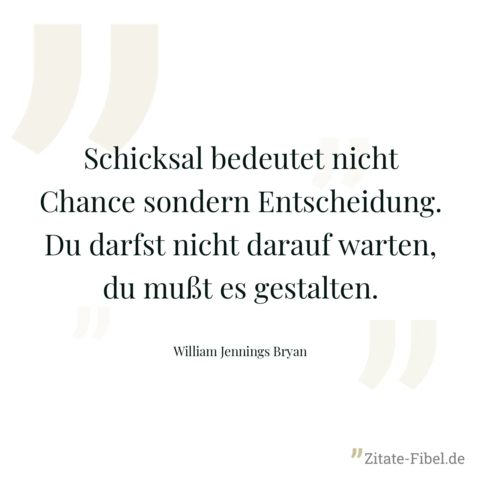 Schicksal bedeutet nicht Chance sondern Entscheidung. Du darfst nicht darauf warten, du mußt es gestalten. - William Jennings Bryan